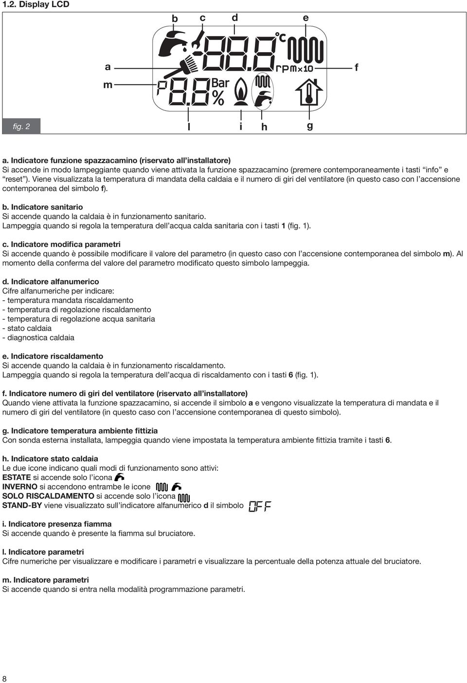 Viene visualizzata la temperatura di mandata della caldaia e il numero di giri del ventilatore (in questo caso con l accensione contemporanea del simbolo f). b.