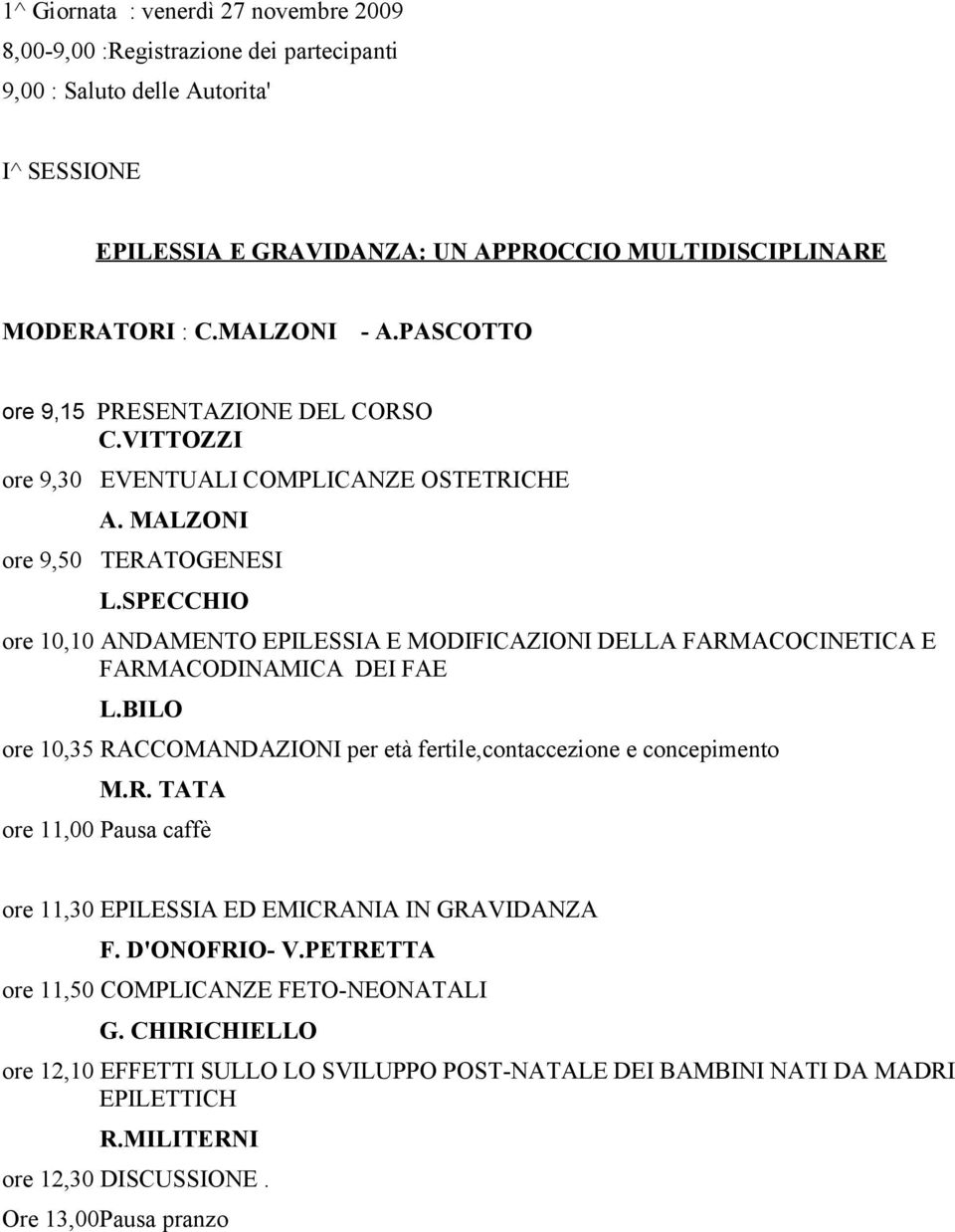 SPECCHIO ore 10,10 ANDAMENTO EPILESSIA E MODIFICAZIONI DELLA FARMACOCINETICA E FARMACODINAMICA DEI FAE L.BILO ore 10,35 RACCOMANDAZIONI per età fertile,contaccezione e concepimento M.R. TATA ore 11,00 Pausa caffè ore 11,30 EPILESSIA ED EMICRANIA IN GRAVIDANZA F.