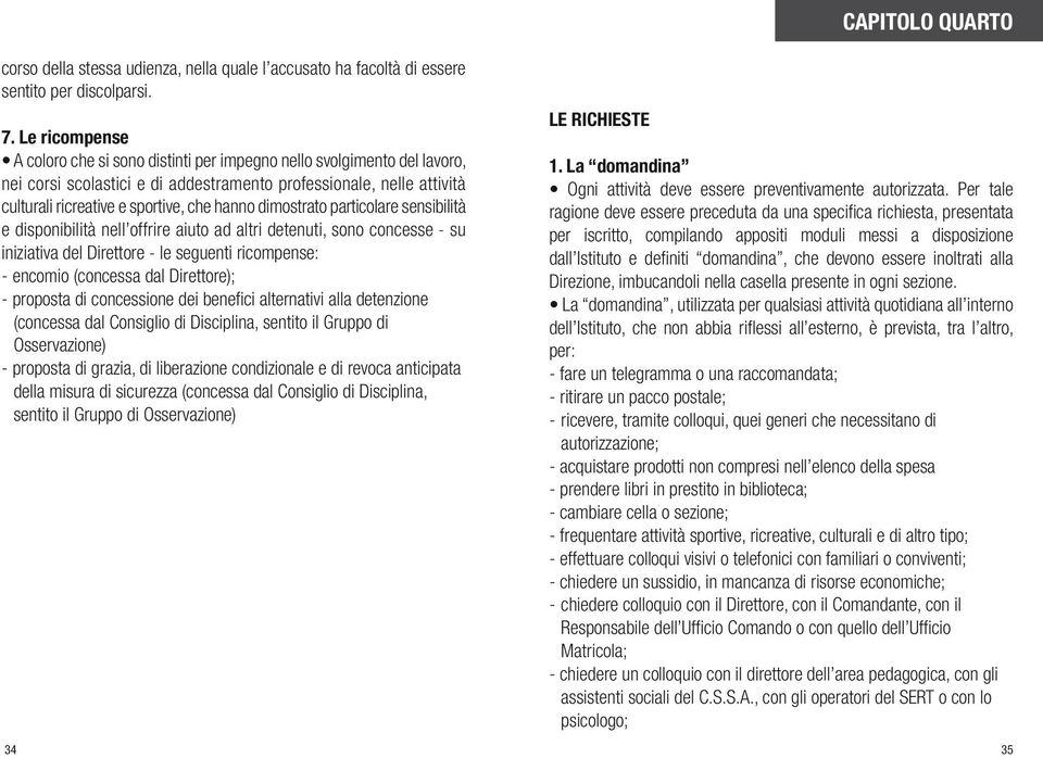 dimostrato particolare sensibilità e disponibilità nell offrire aiuto ad altri detenuti, sono concesse - su iniziativa del Direttore - le seguenti ricompense: - encomio (concessa dal Direttore); -