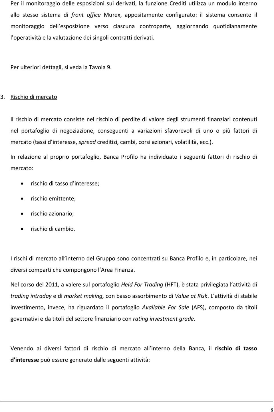 Rischio di mercato Il rischio di mercato consiste nel rischio di perdite di valore degli strumenti finanziari contenuti nel portafoglio di negoziazione, conseguenti a variazioni sfavorevoli di uno o