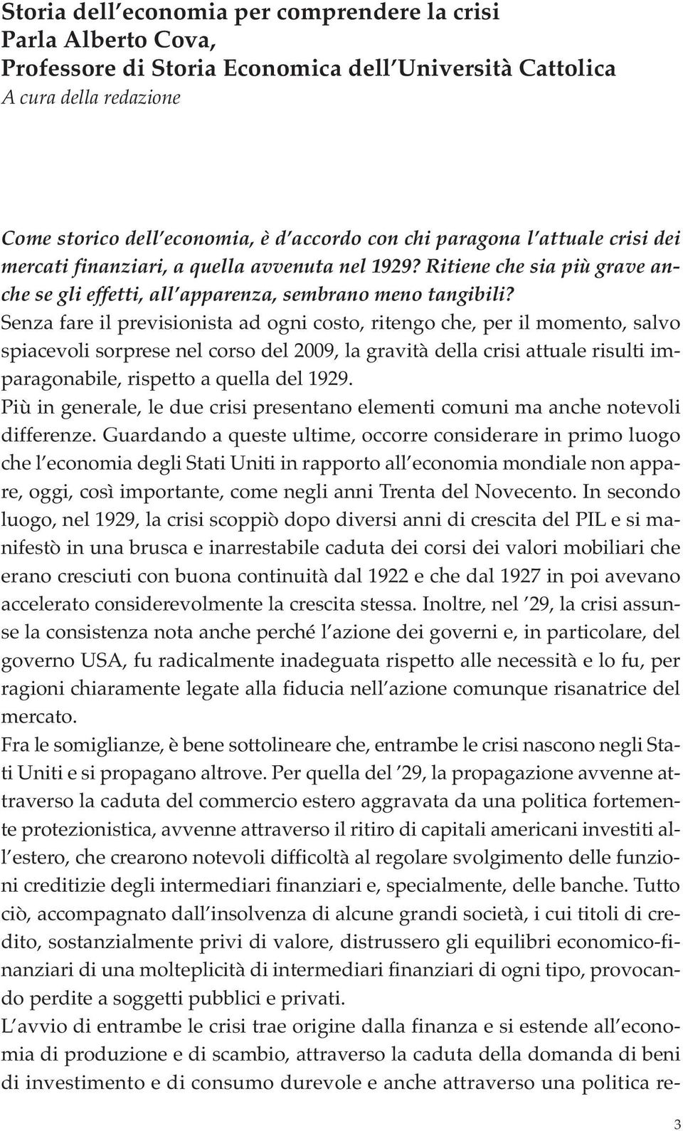 Senza fare il previsionista ad ogni costo, ritengo che, per il momento, salvo spiacevoli sorprese nel corso del 2009, la gravità della crisi attuale risulti imparagonabile, rispetto a quella del 1929.