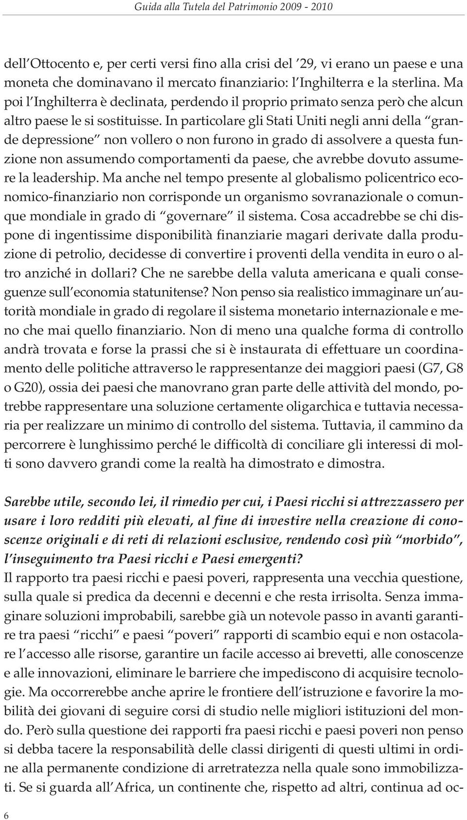 In particolare gli Stati Uniti negli anni della grande depressione non vollero o non furono in grado di assolvere a questa funzione non assumendo comportamenti da paese, che avrebbe dovuto assumere