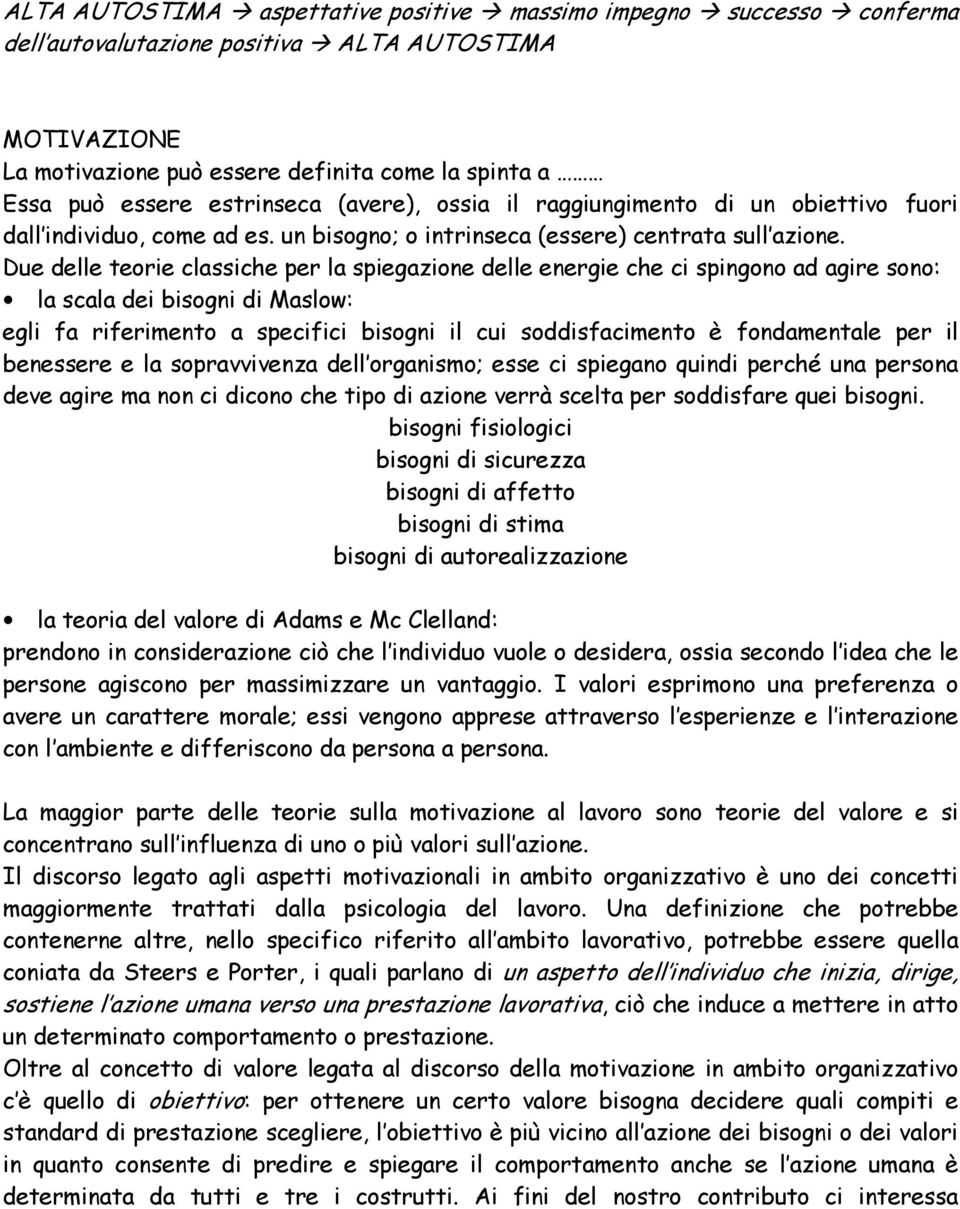 Due delle teorie classiche per la spiegazione delle energie che ci spingono ad agire sono: la scala dei bisogni di Maslow: egli fa riferimento a specifici bisogni il cui soddisfacimento è