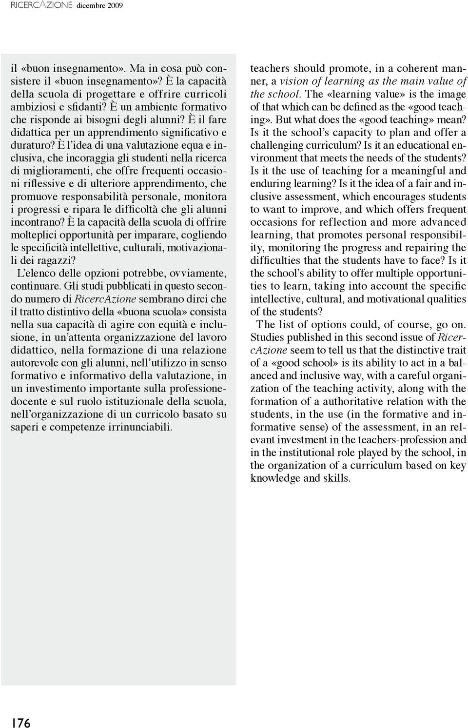 È l idea di una valutazione equa e inclusiva, che incoraggia gli studenti nella ricerca di miglioramenti, che offre frequenti occasioni riflessive e di ulteriore apprendimento, che promuove