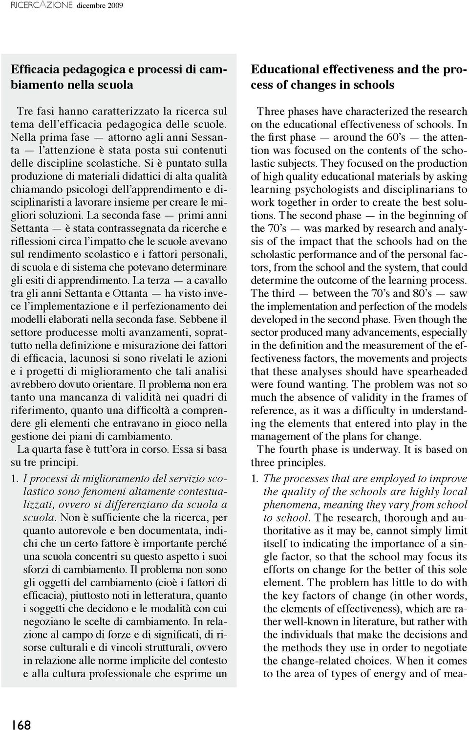 Si è puntato sulla produzione di materiali didattici di alta qualità chiamando psicologi dell apprendimento e disciplinaristi a lavorare insieme per creare le migliori soluzioni.