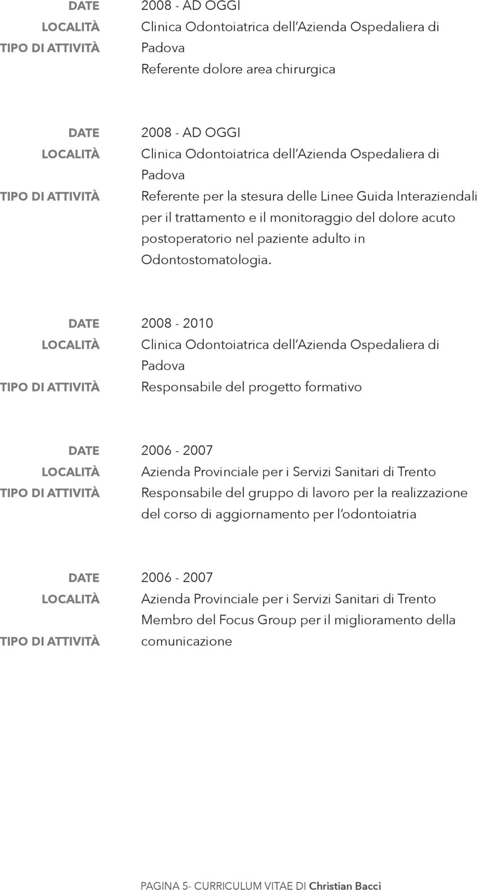 2008-2010 Clinica Odontoiatrica dell Azienda Ospedaliera di Padova Responsabile del progetto formativo 2006-2007 Azienda Provinciale per i Servizi Sanitari di Trento Responsabile del