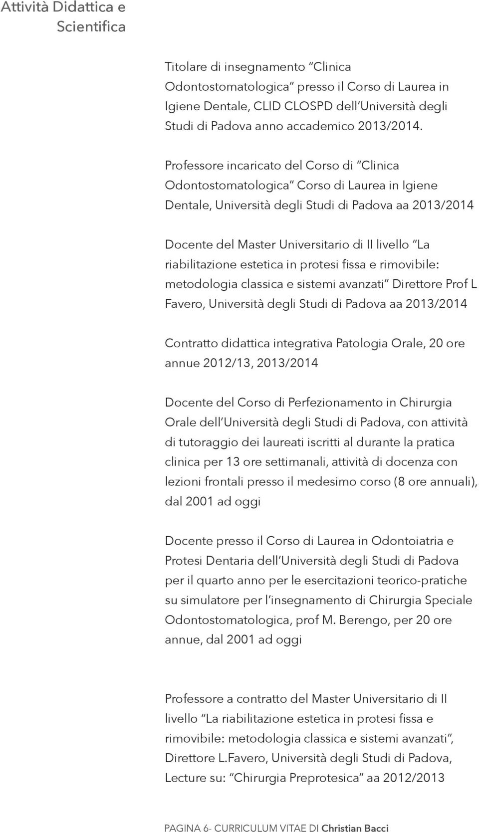 Professore incaricato del Corso di Clinica Odontostomatologica Corso di Laurea in Igiene Dentale, Università degli Studi di Padova aa 2013/2014 Docente del Master Universitario di II livello La