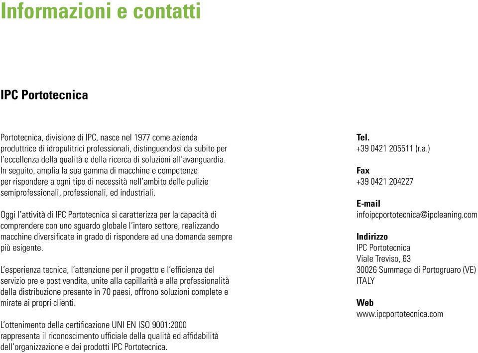 In seguito, amplia la sua gamma di macchine e competenze per rispondere a ogni tipo di necessità nell ambito delle pulizie semiprofessionali, professionali, ed industriali.