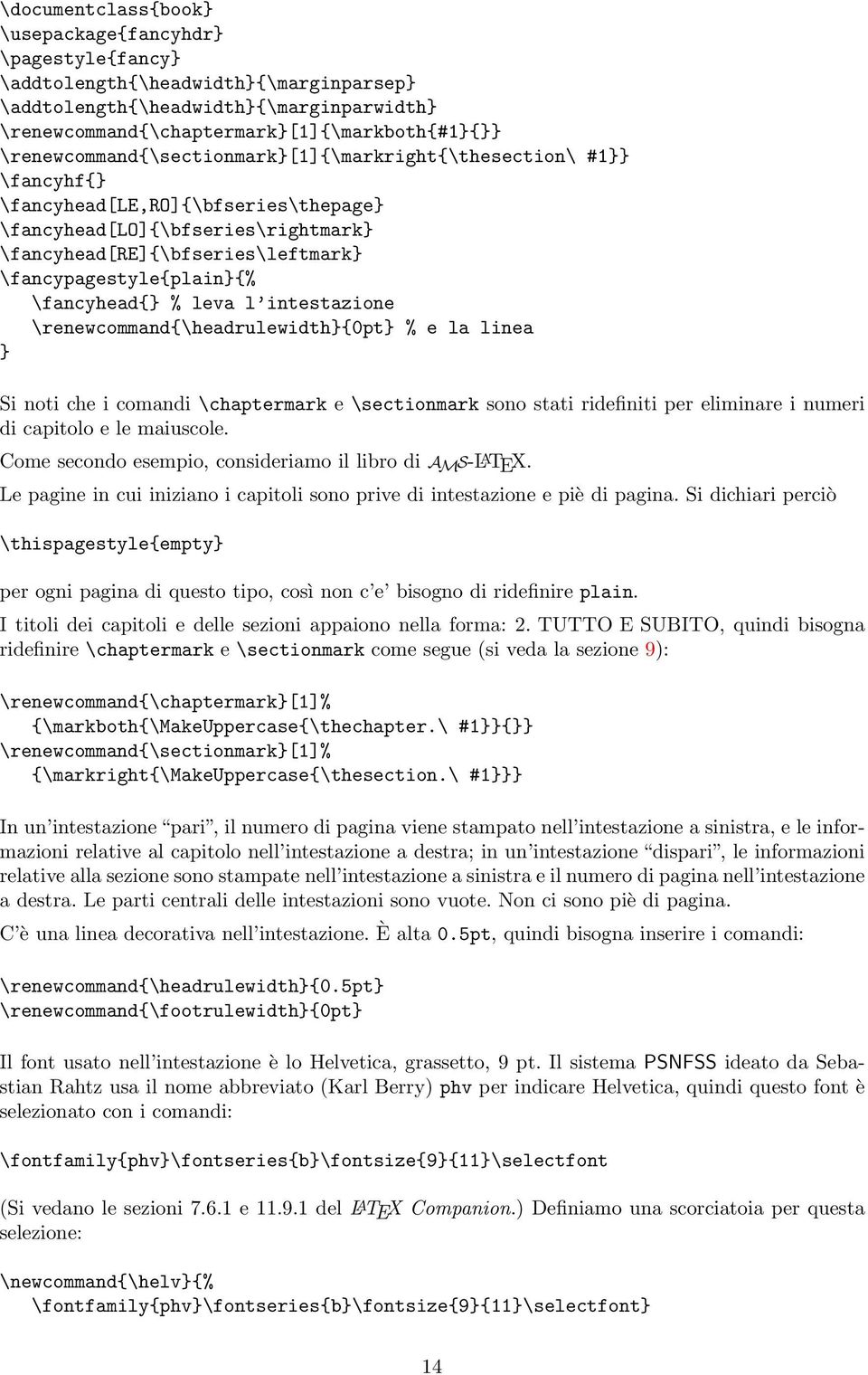 \fancypagestyle{plain}{% \fancyhead{} % leva l intestazione \renewcommand{\headrulewidth}{0pt} % e la linea } Si noti che i comandi \chaptermark e \sectionmark sono stati ridefiniti per eliminare i