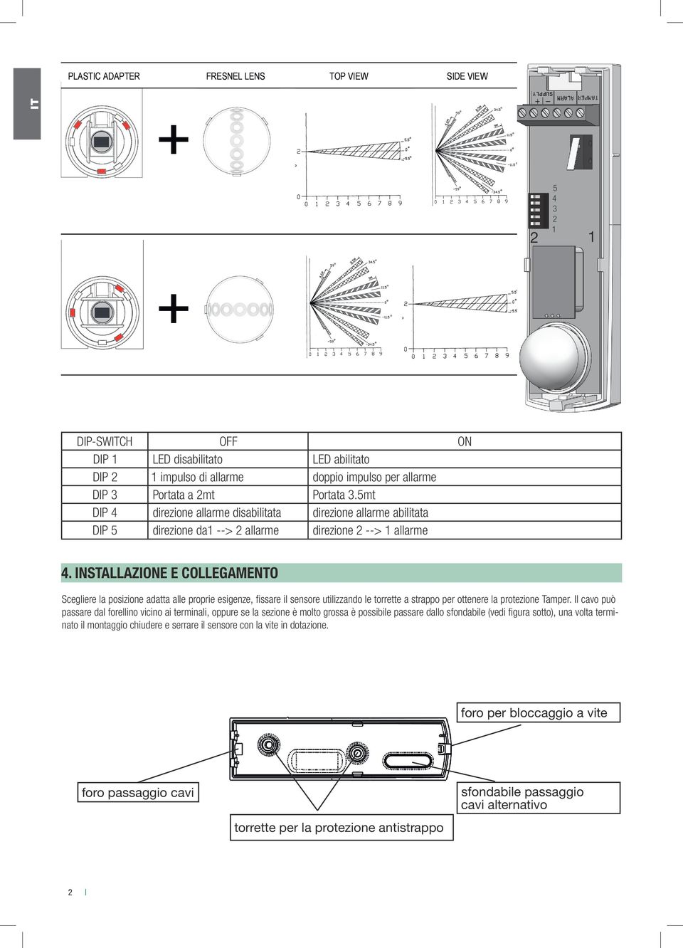 INSTALLAZIONE E COLLEGAMENTO Scegliere la posizione adatta alle proprie esigenze, fissare il sensore utilizzando le torrette a strappo per ottenere la protezione Tamper.