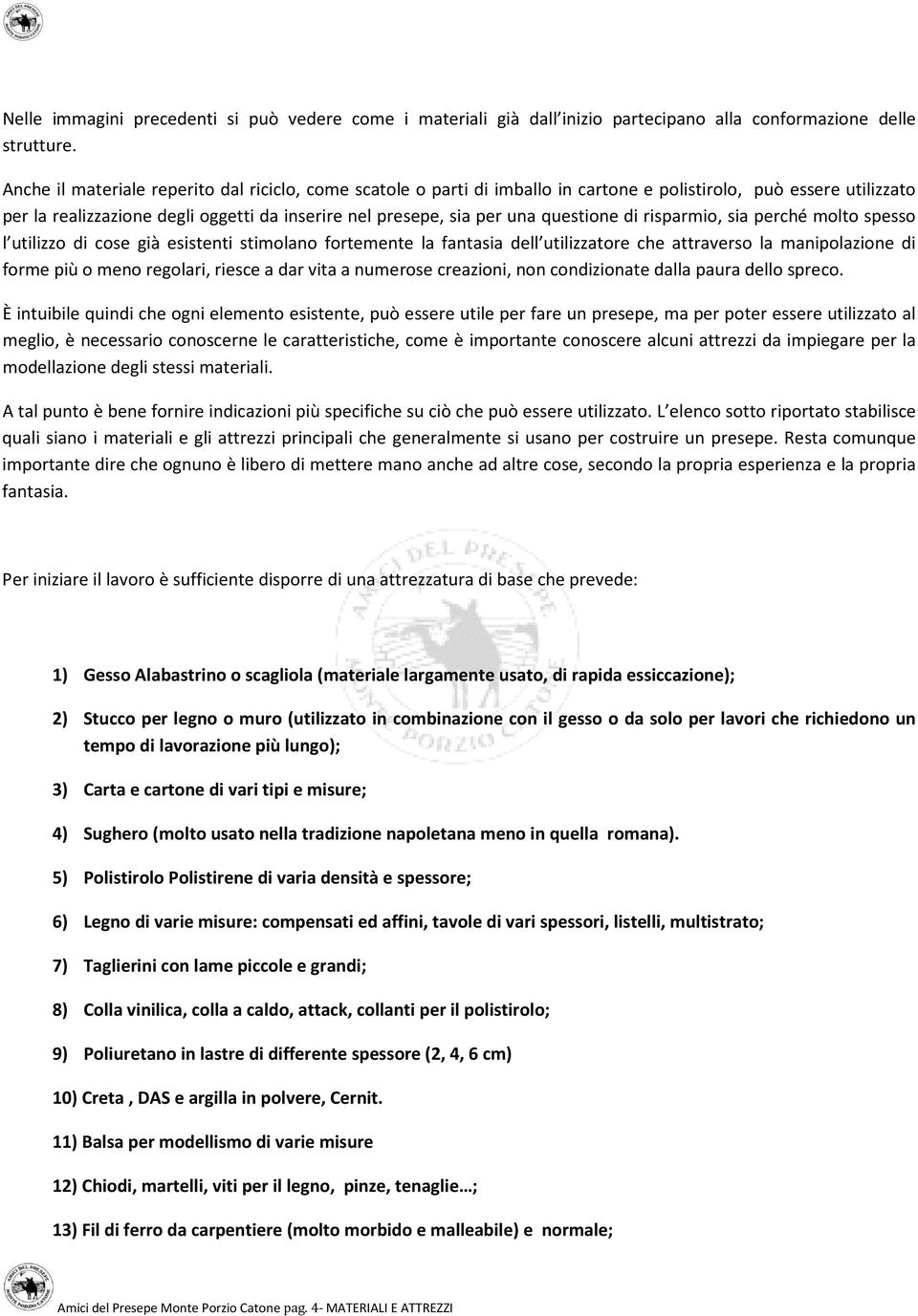 questione di risparmio, sia perché molto spesso l utilizzo di cose già esistenti stimolano fortemente la fantasia dell utilizzatore che attraverso la manipolazione di forme più o meno regolari,