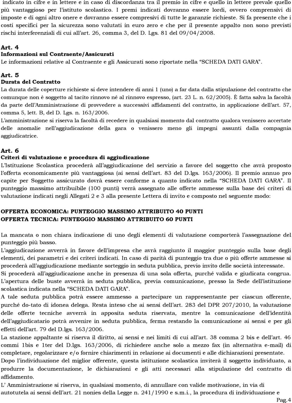 Si fa presente che i costi specifici per la sicurezza sono valutati in euro zero e che per il presente appalto non sono previsti rischi interferenziali di cui all art. 26, comma 3, del D. Lgs.