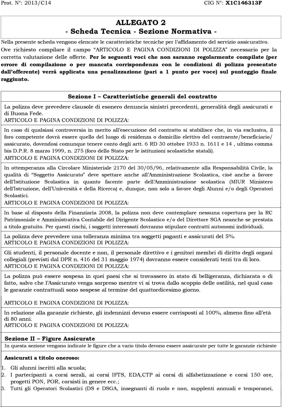 Per le seguenti voci che non saranno regolarmente compilate (per errore di compilazione o per mancata corrispondenza con le condizioni di polizza presentate dall offerente) verrà applicata una