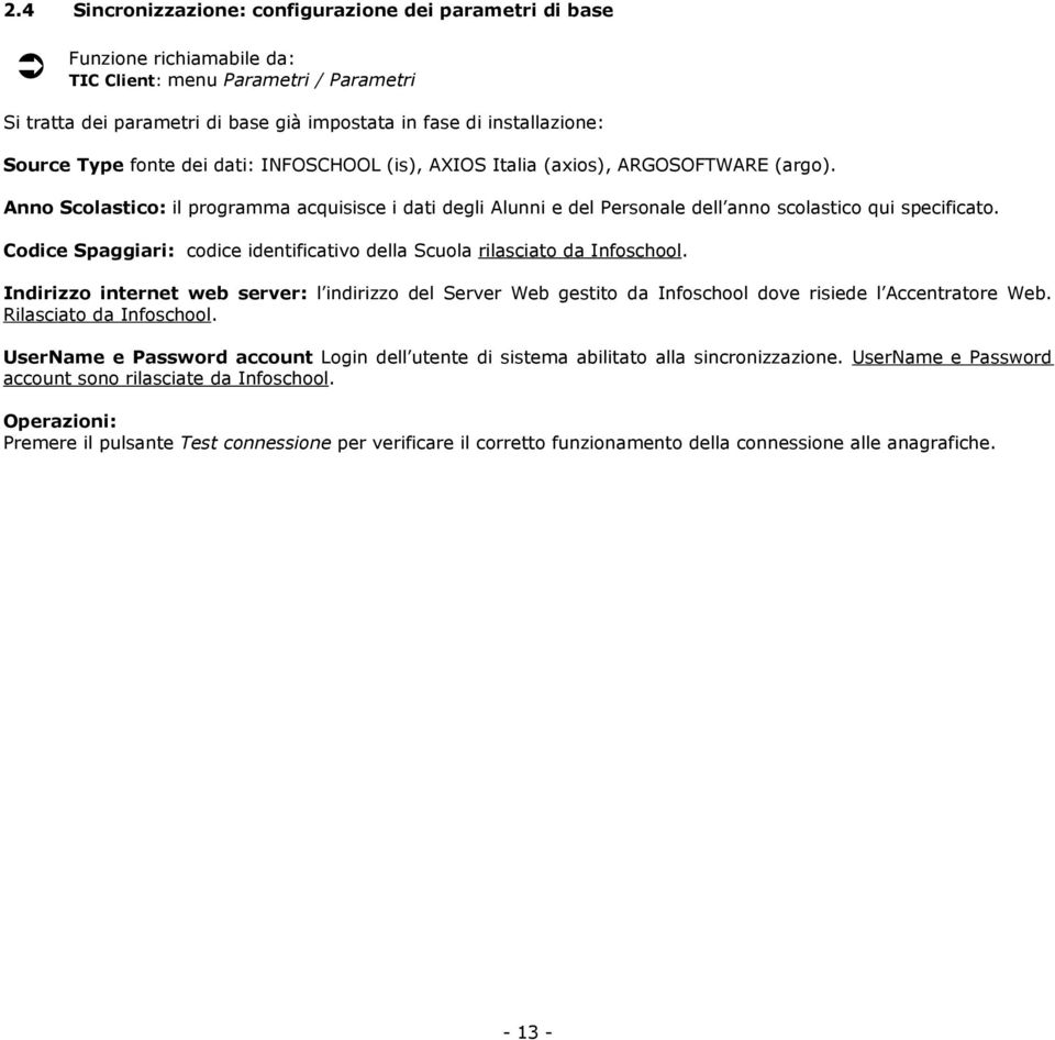 Anno Scolastico: il programma acquisisce i dati degli Alunni e del Personale dell anno scolastico qui specificato. Codice Spaggiari: codice identificativo della Scuola rilasciato da Infoschool.