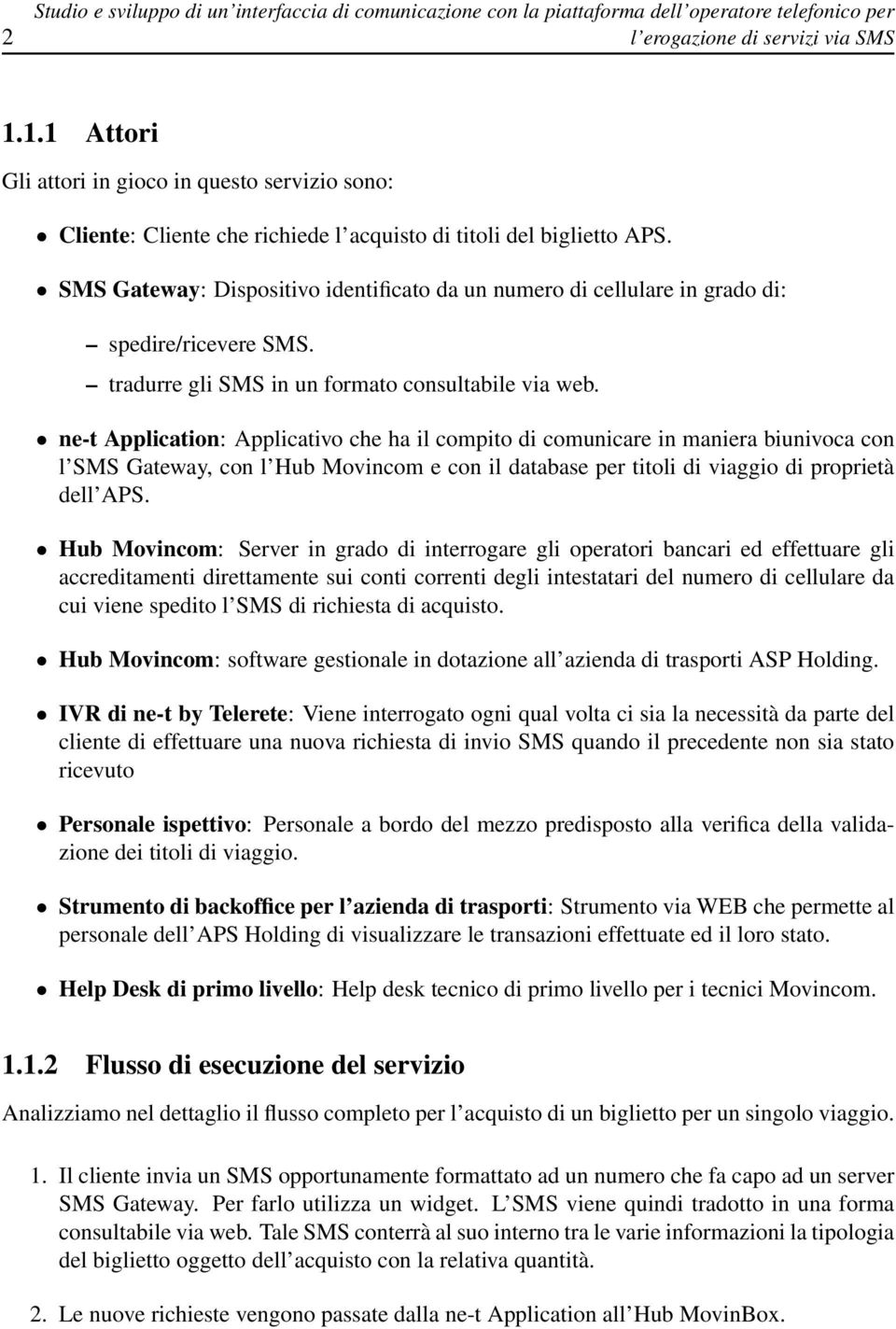 SMS Gateway: Dispositivo identificato da un numero di cellulare in grado di: spedire/ricevere SMS. tradurre gli SMS in un formato consultabile via web.