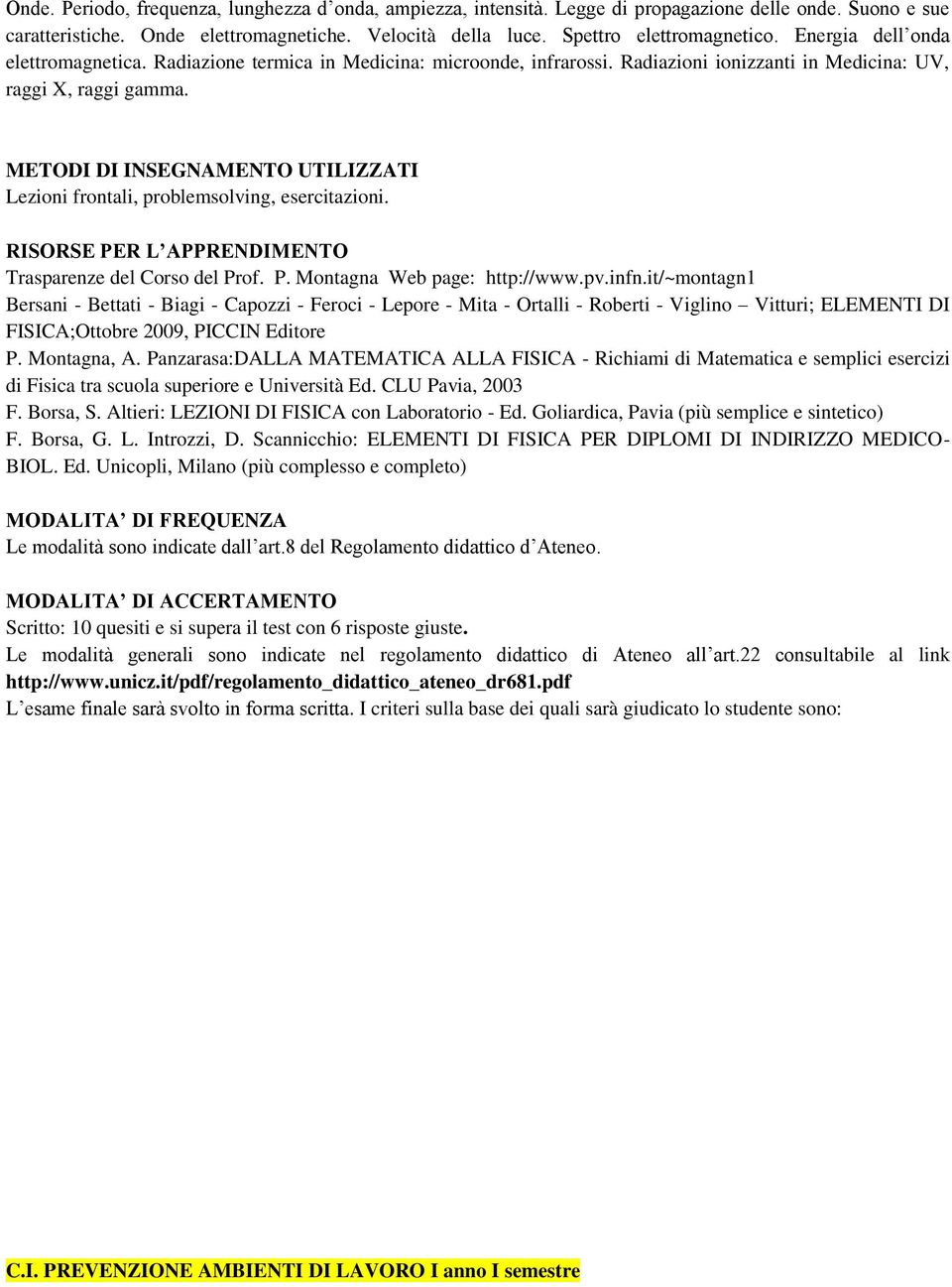 METODI DI INSEGNAMENTO UTILIZZATI Lezioni frontali, problemsolving, esercitazioni. RISORSE PER L APPRENDIMENTO Trasparenze del Corso del Prof. P. Montagna Web page: http://www.pv.infn.