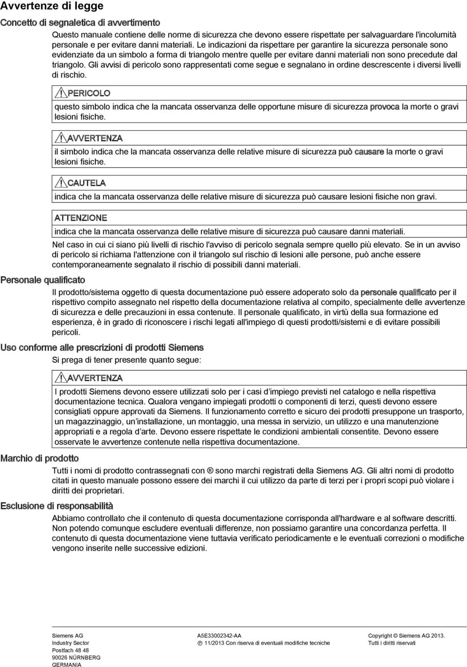 Le indicazioni da rispettare per garantire la sicurezza personale sono evidenziate da un simbolo a forma di triangolo mentre quelle per evitare danni materiali non sono precedute dal triangolo.