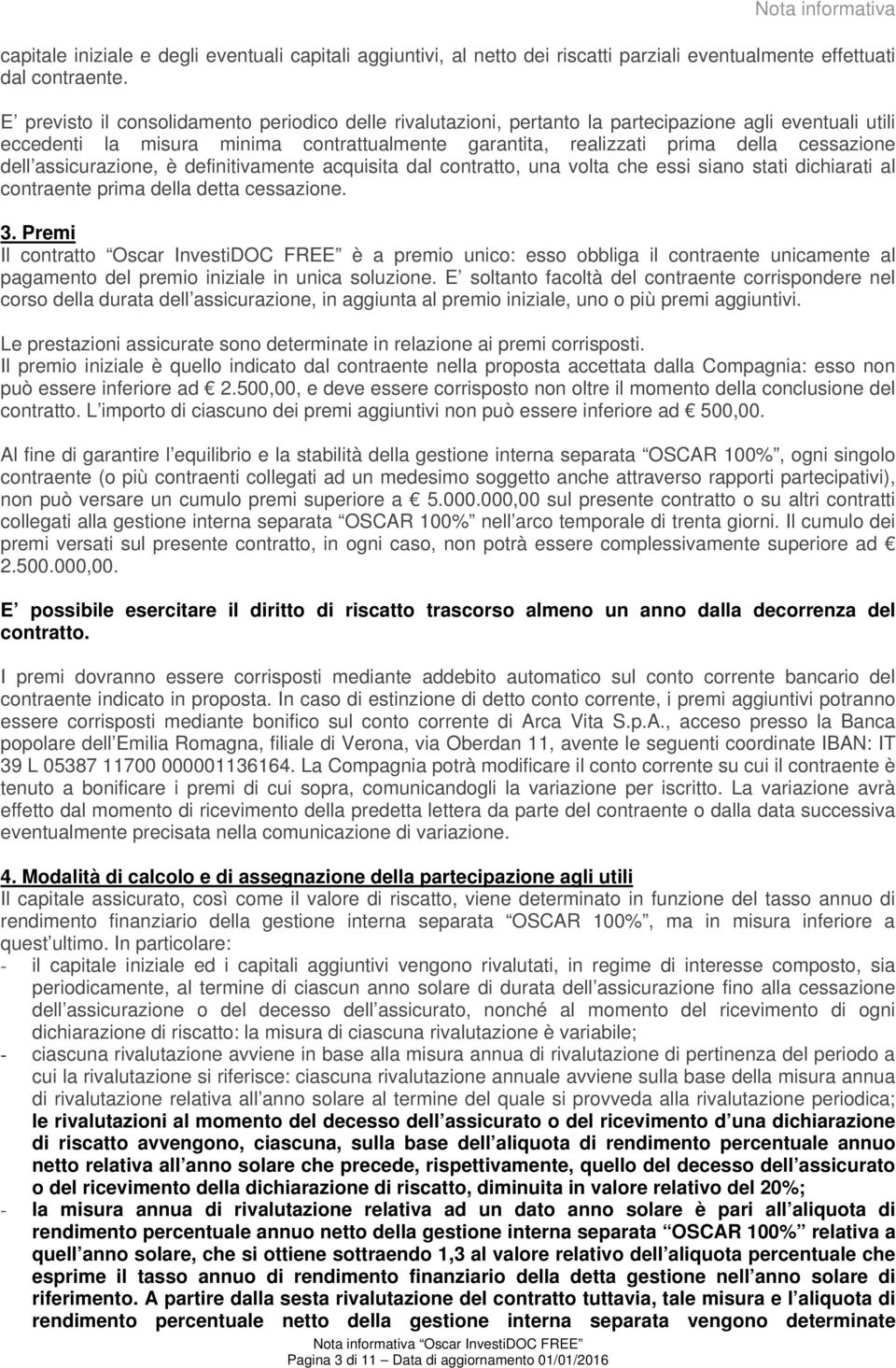 E previsto il consolidamento periodico delle rivalutazioni, pertanto la partecipazione agli eventuali utili eccedenti la misura minima contrattualmente garantita, realizzati prima della cessazione