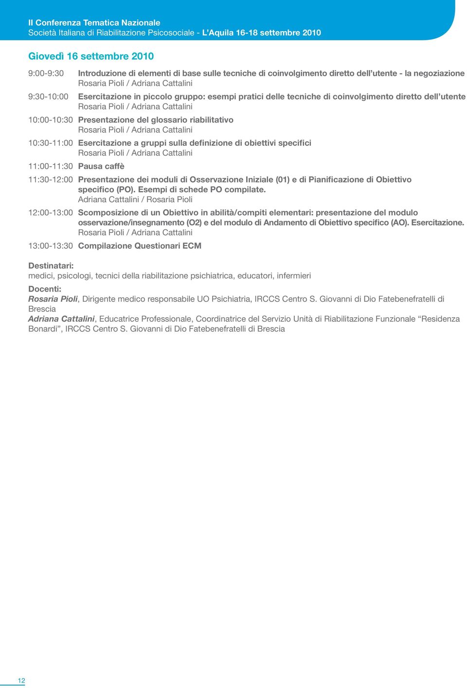 Rosaria Pioli / Adriana Cattalini 10:00-10:30 Presentazione del glossario riabilitativo Rosaria Pioli / Adriana Cattalini 10:30-11:00 Esercitazione a gruppi sulla definizione di obiettivi specifici