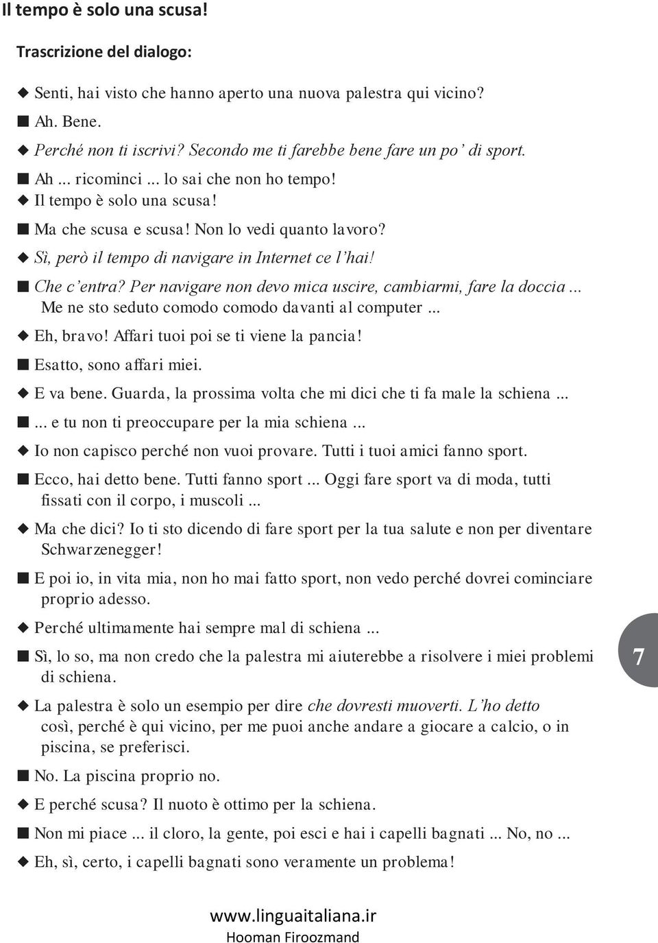 Per navigare non devo mica uscire, cambiarmi, fare la doccia... Me ne sto seduto comodo comodo davanti al computer... Eh, bravo! Affari tuoi poi se ti viene la pancia! Esatto, sono affari miei.