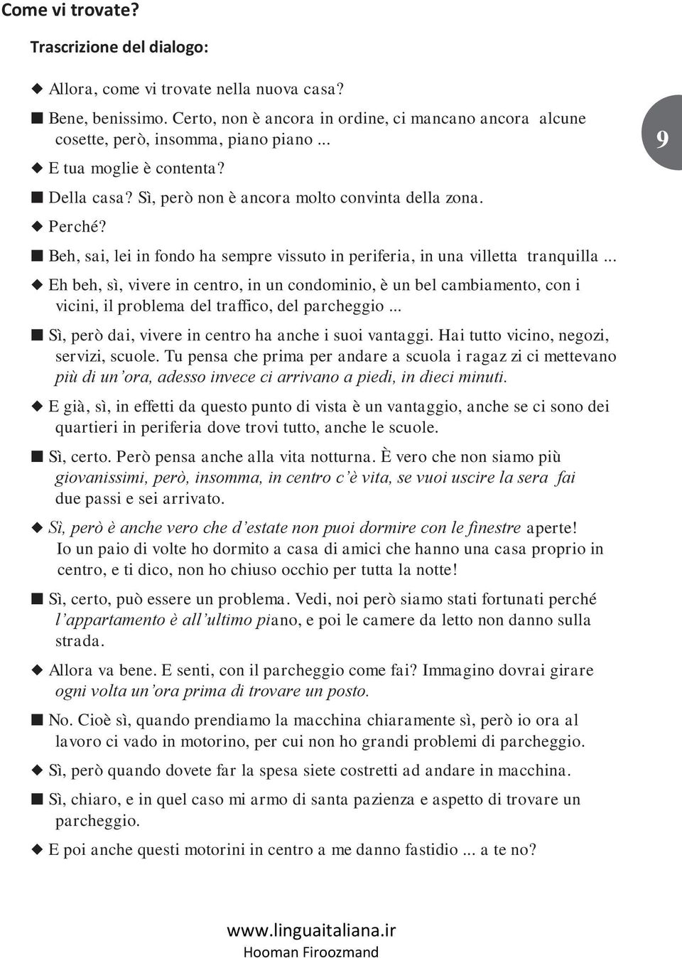 .. Eh beh, sì, vivere in centro, in un condominio, è un bel cambiamento, con i vicini, il problema del traffico, del parcheggio... Sì, però dai, vivere in centro ha anche i suoi vantaggi.