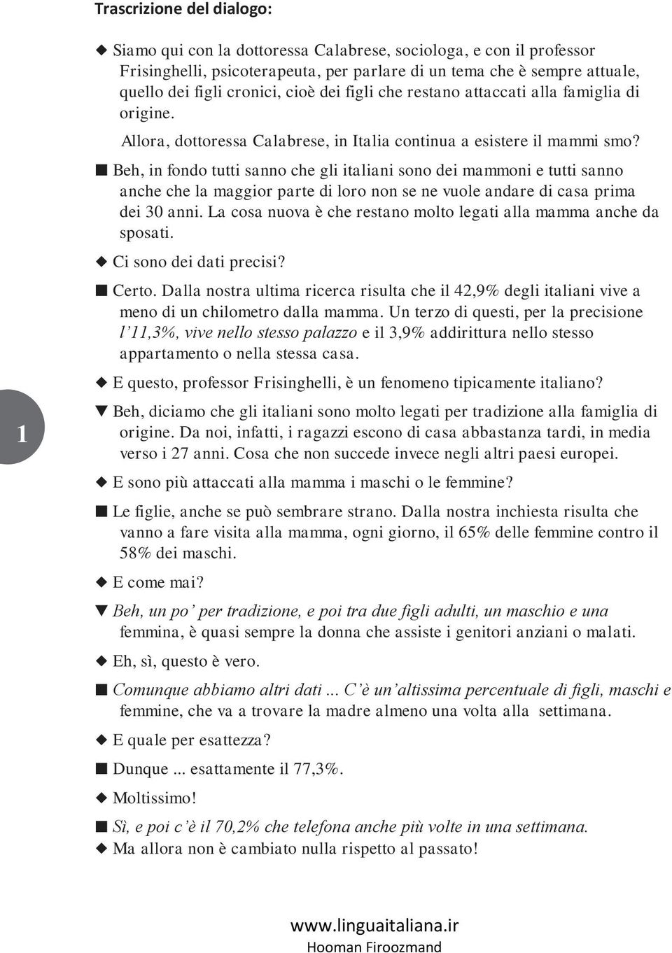 Beh, in fondo tutti sanno che gli italiani sono dei mammoni e tutti sanno anche che la maggior parte di loro non se ne vuole andare di casa prima dei 30 anni.