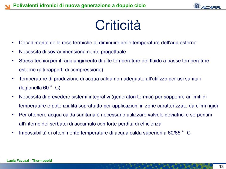 sistemi integrativi (generatori termici) per sopperire ai limiti di temperature e potenzialità soprattutto per applicazioni in zone caratterizzate da climi rigidi Per ottenere acqua calda sanitaria