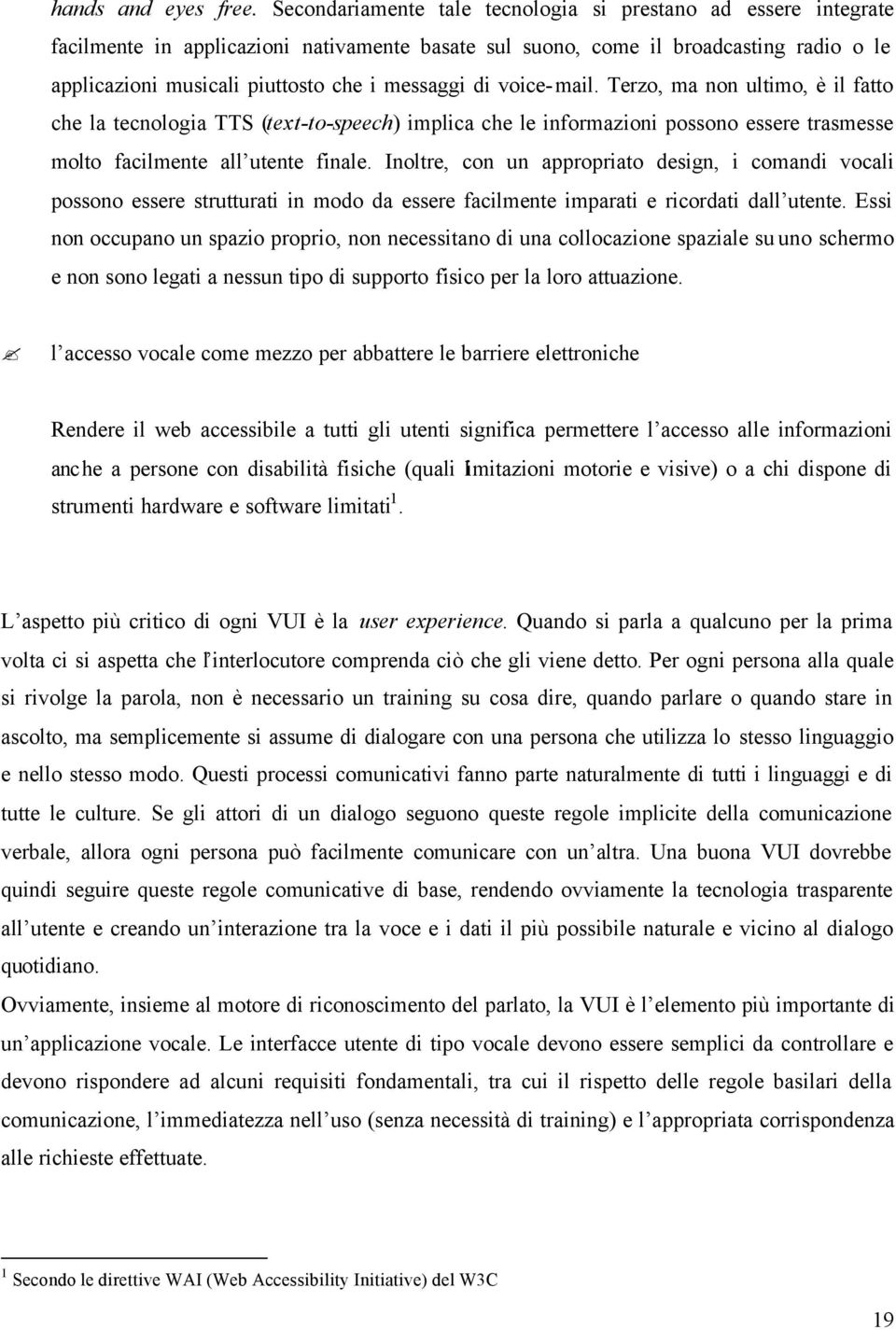 di voice-mail. Terzo, ma non ultimo, è il fatto che la tecnologia TTS (text-to-speech) implica che le informazioni possono essere trasmesse molto facilmente all utente finale.