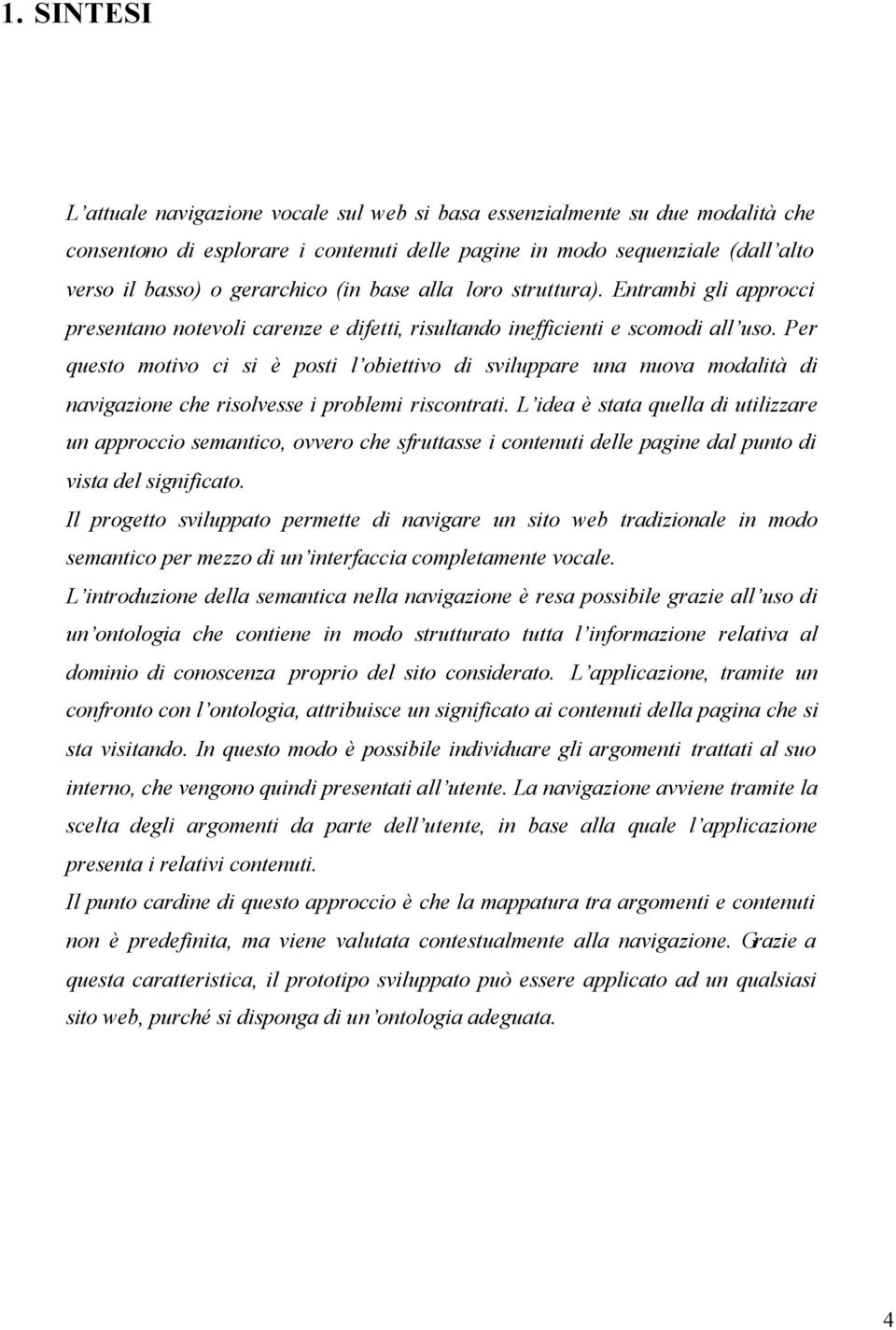 Per questo motivo ci si è posti l obiettivo di sviluppare una nuova modalità di navigazione che risolvesse i problemi riscontrati.