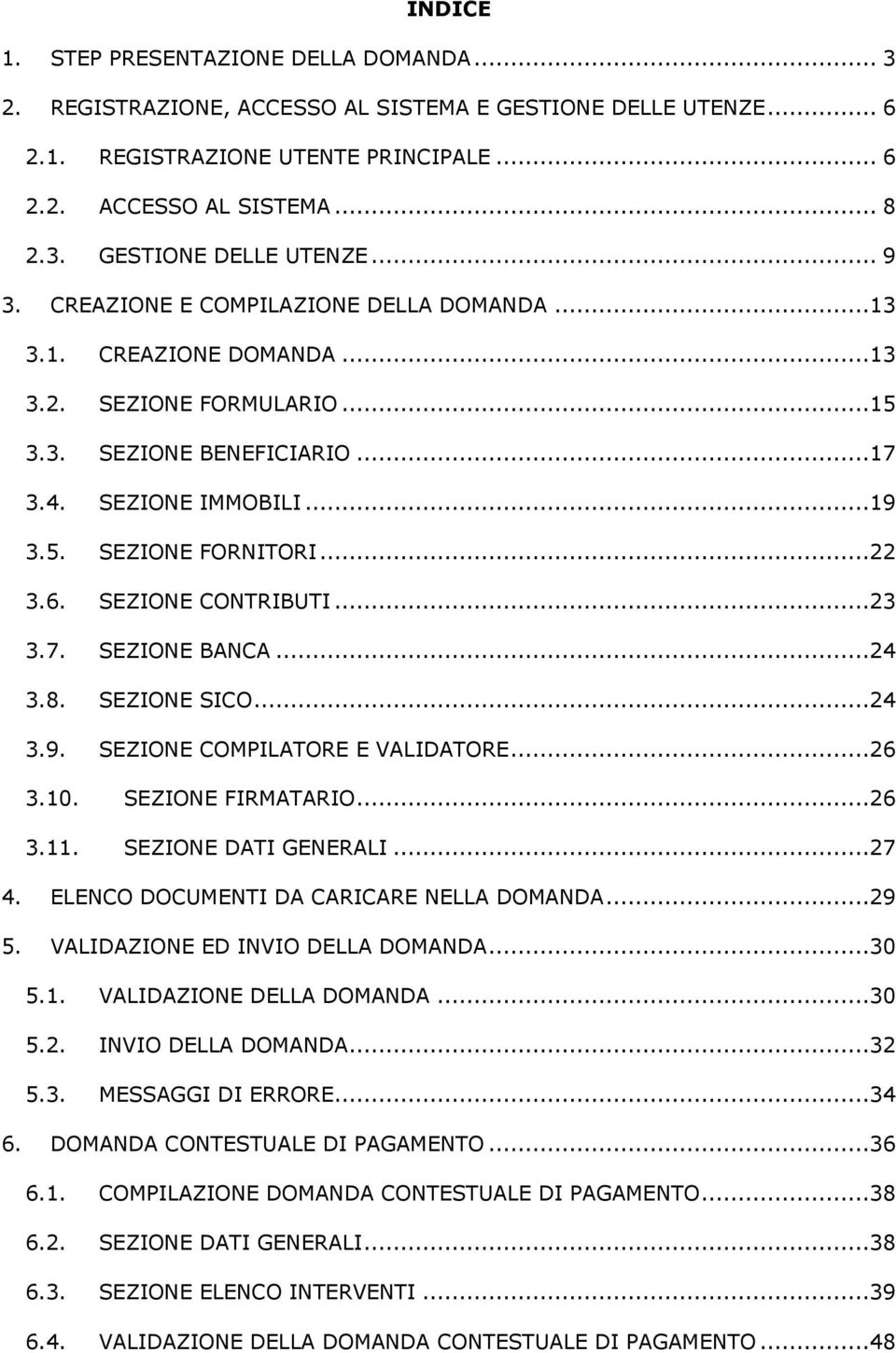 SEZIONE CONTRIBUTI...23 3.7. SEZIONE BANCA...24 3.8. SEZIONE SICO...24 3.9. SEZIONE COMPILATORE E VALIDATORE...26 3.10. SEZIONE FIRMATARIO...26 3.11. SEZIONE DATI GENERALI...27 4.