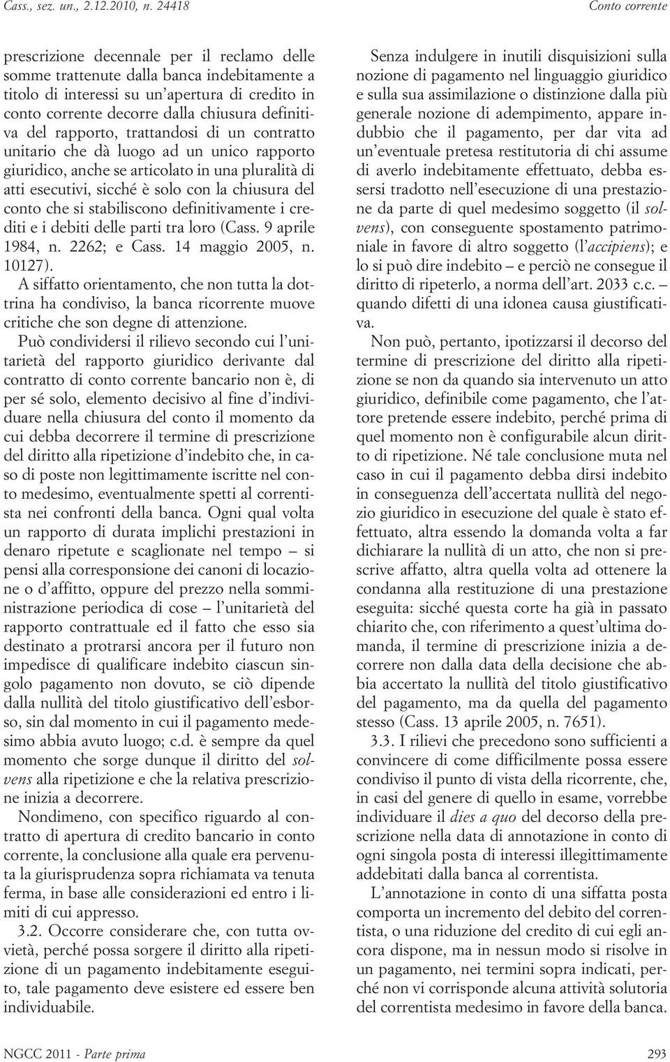 rapporto, trattandosi di un contratto unitario che dà luogo ad un unico rapporto giuridico, anche se articolato in una pluralità di atti esecutivi, sicché èsolo con la chiusura del conto che si