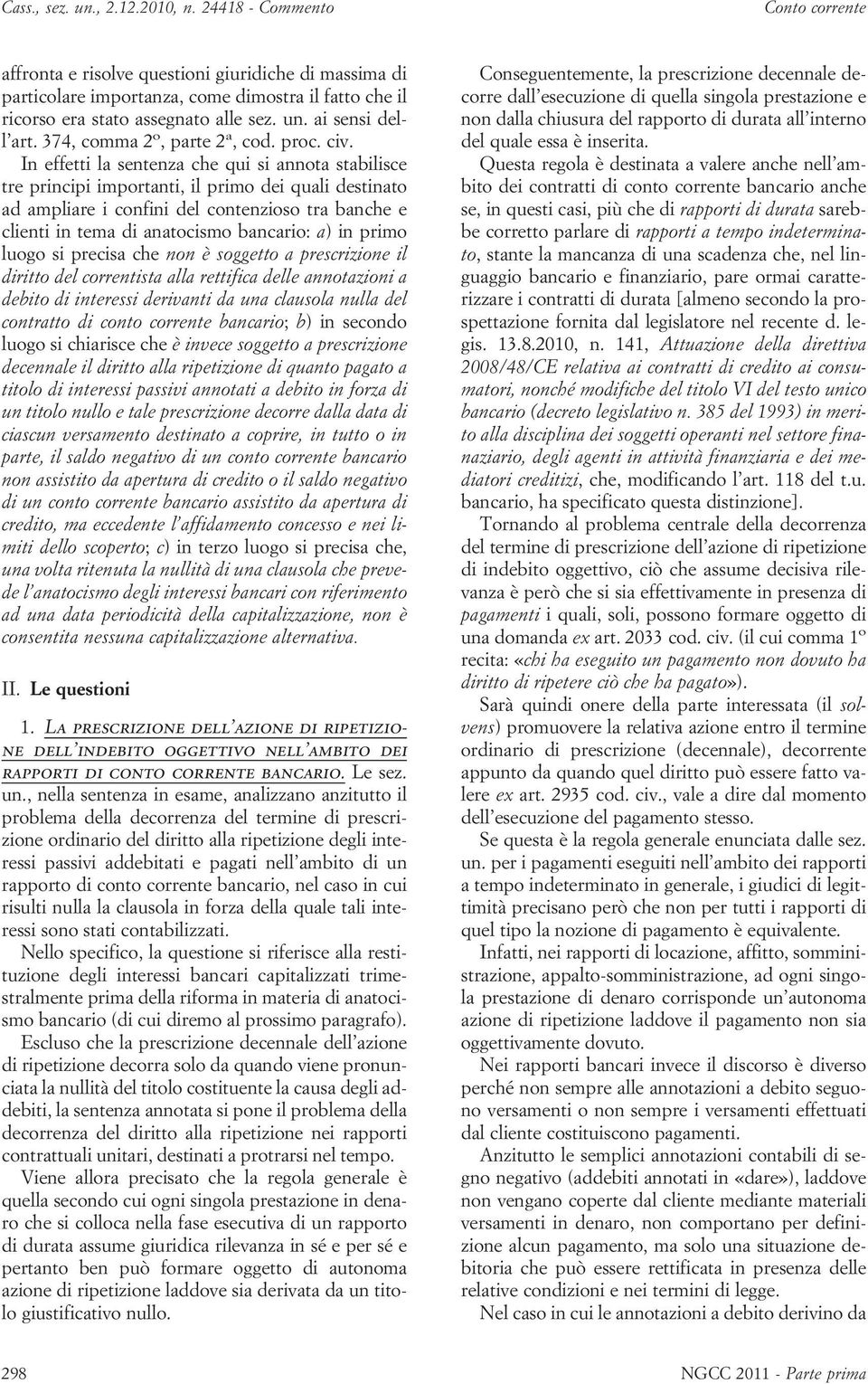 In effetti la sentenza che qui si annota stabilisce tre principi importanti, il primo dei quali destinato ad ampliare i confini del contenzioso tra banche e clienti in tema di anatocismo bancario: a)