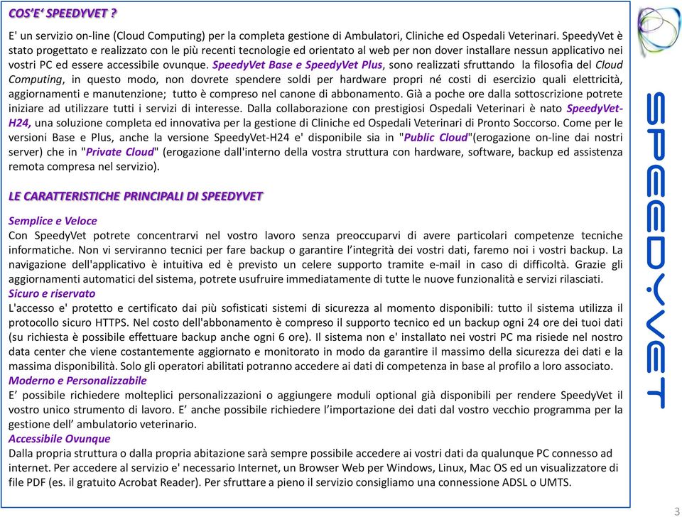SpeedyVet Base e SpeedyVet Plus, sono realizzati sfruttando la filosofia del Cloud Computing, in questo modo, non dovrete spendere soldi per hardware propri né costi di esercizio quali elettricità,