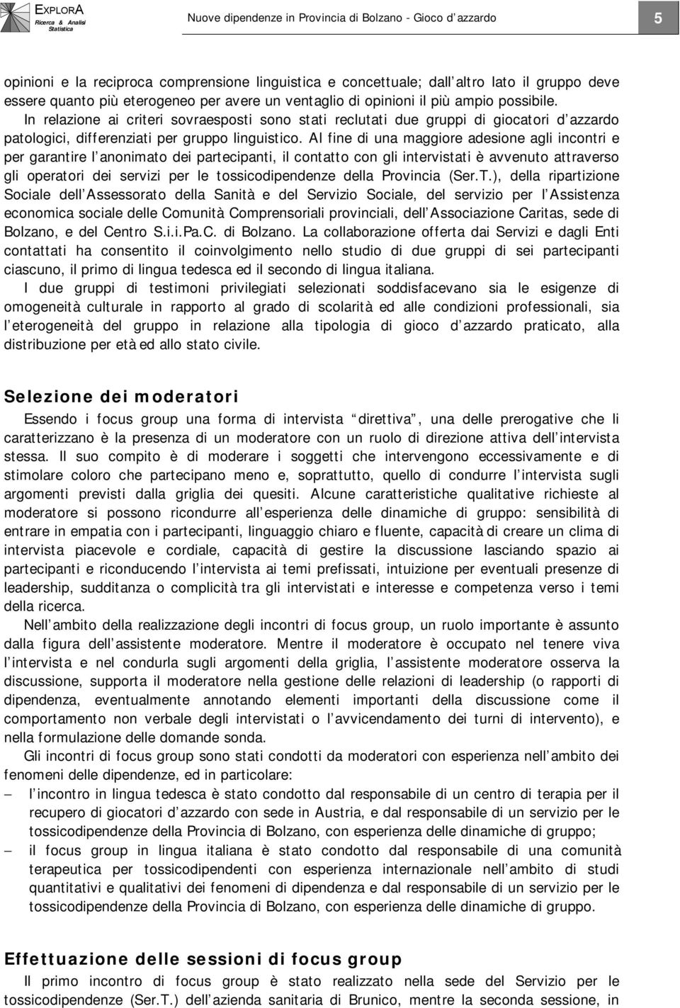 Al fine di una maggiore adesione agli incontri e per garantire l anonimato dei partecipanti, il contatto con gli intervistati è avvenuto attraverso gli operatori dei servizi per le tossicodipendenze