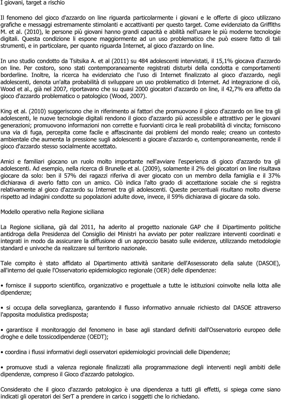 Questa condizione li espone maggiormente ad un uso problematico che può essere fatto di tali strumenti, e in particolare, per quanto riguarda Internet, al gioco d'azzardo on line.