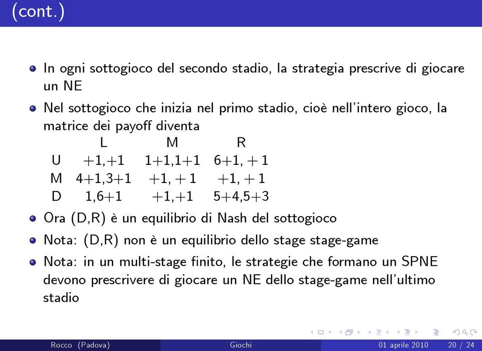 intero gioco, la matrice dei payo diventa L M R U +1,+1 1+1,1+1 6+1, + 1 M 4+1,3+1 +1, + 1 +1, + 1 D 1,6+1 +1,+1 5+4,5+3 Ora (D,R) è un