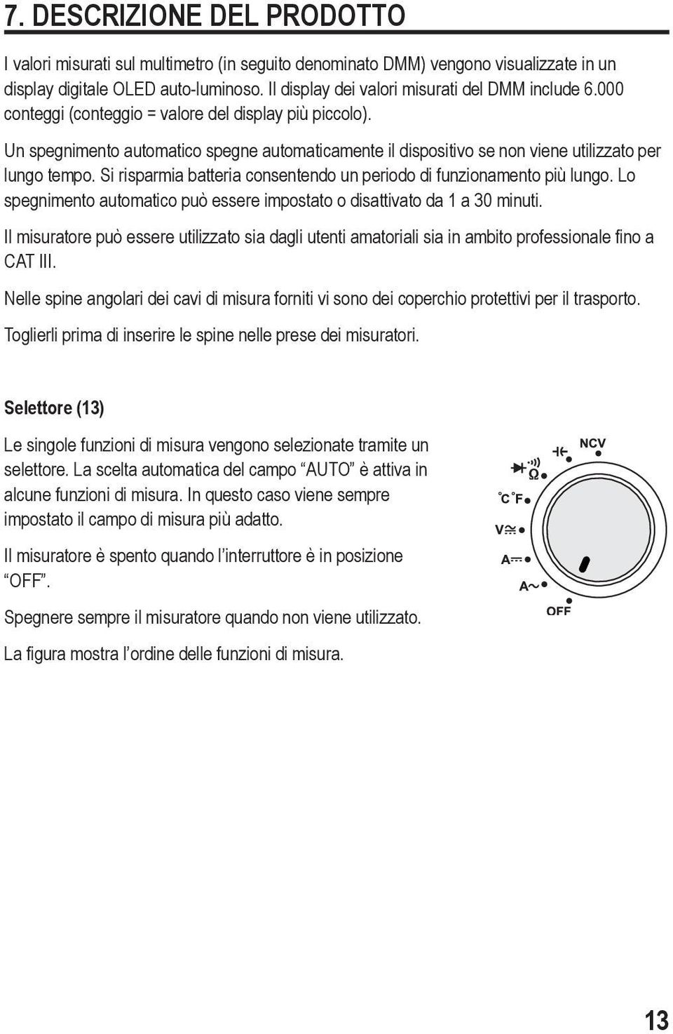 Un spegnimento automatico spegne automaticamente il dispositivo se non viene utilizzato per lungo tempo. Si risparmia batteria consentendo un periodo di funzionamento più lungo.