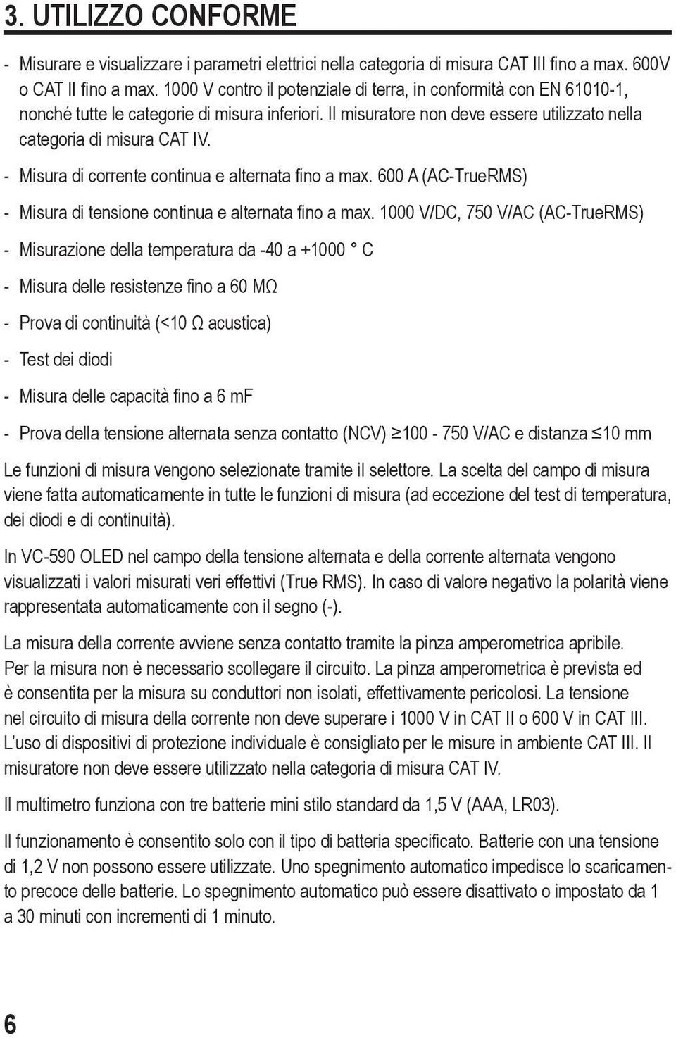 - Misura di corrente continua e alternata fino a max. 600 A (AC-TrueRMS) - Misura di tensione continua e alternata fino a max.