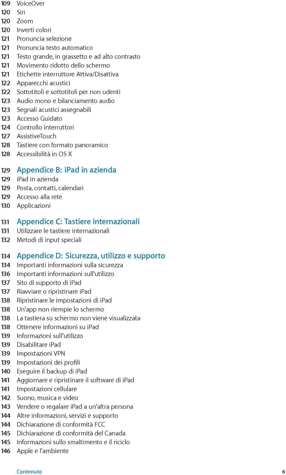 124 Controllo interruttori 127 AssistiveTouch 128 Tastiere con formato panoramico 128 Accessibilità in OS X 129 Appendice B: ipad in azienda 129 ipad in azienda 129 Posta, contatti, calendari 129