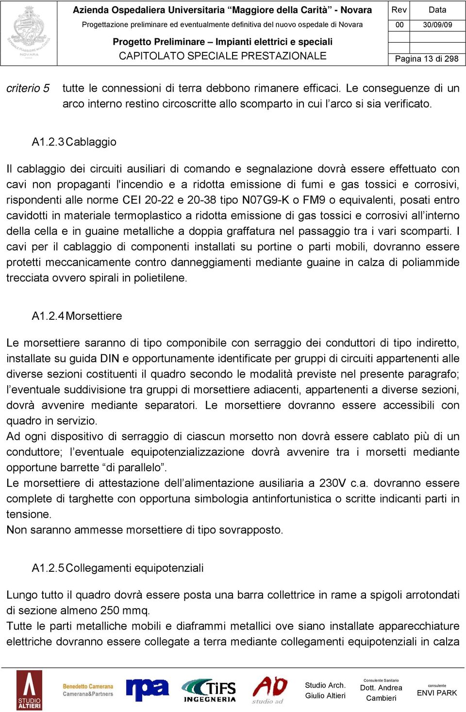 3 Cablaggio Il cablaggio dei circuiti ausiliari di comando e segnalazione dovrà essere effettuato con cavi non propaganti l'incendio e a ridotta emissione di fumi e gas tossici e corrosivi,