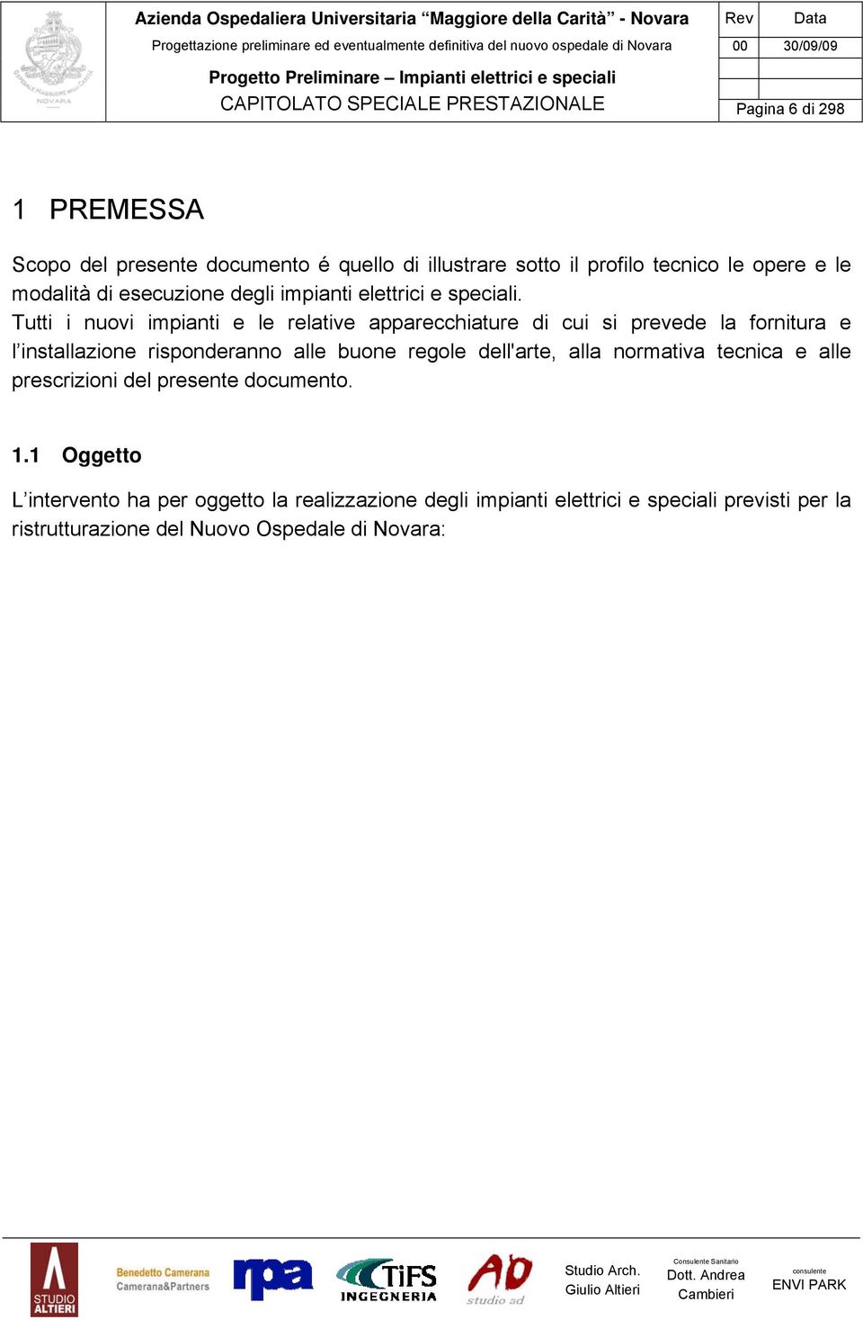 Tutti i nuovi impianti e le relative apparecchiature di cui si prevede la fornitura e l installazione risponderanno alle buone regole dell'arte,