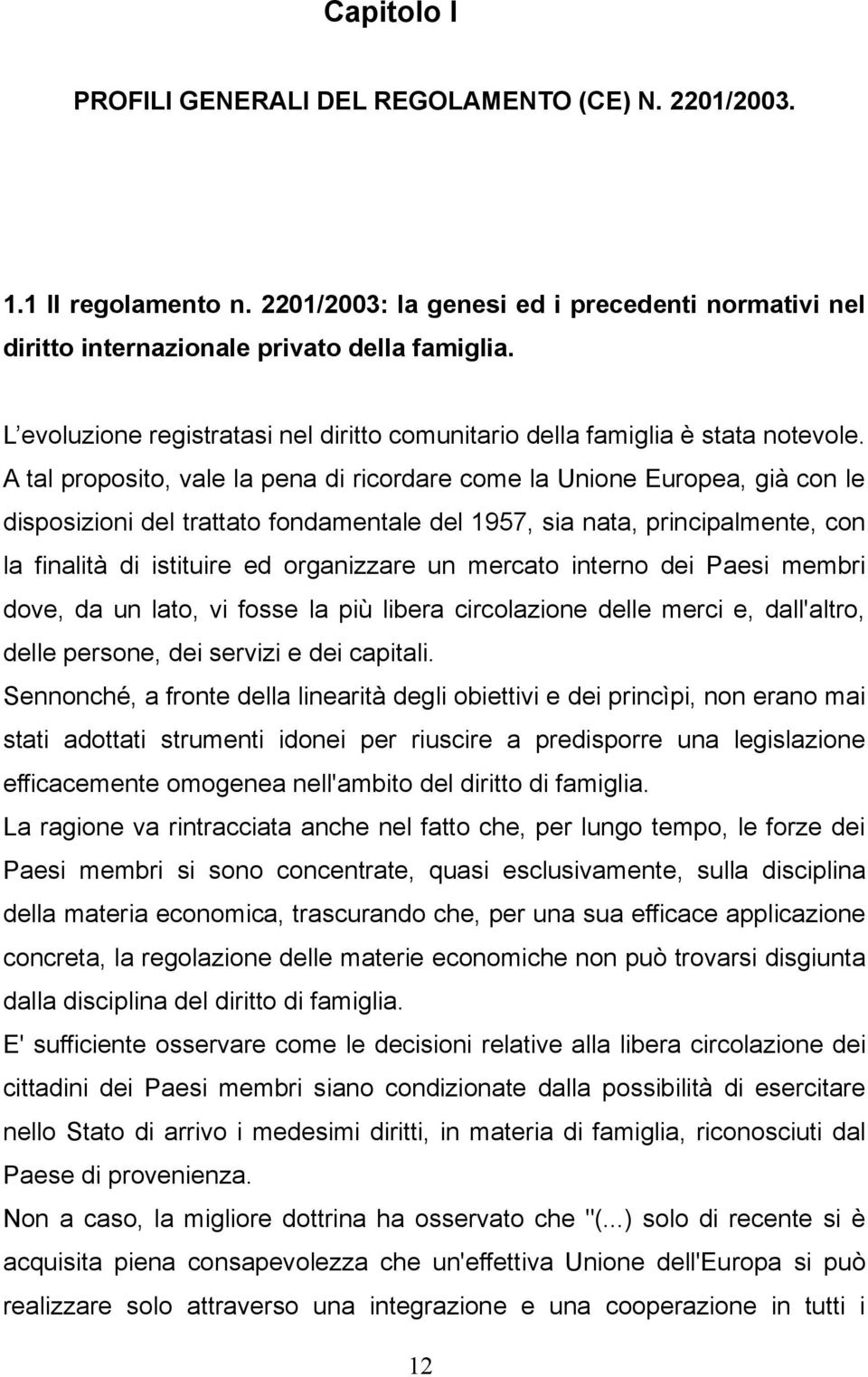 A tal proposito, vale la pena di ricordare come la Unione Europea, già con le disposizioni del trattato fondamentale del 1957, sia nata, principalmente, con la finalità di istituire ed organizzare un