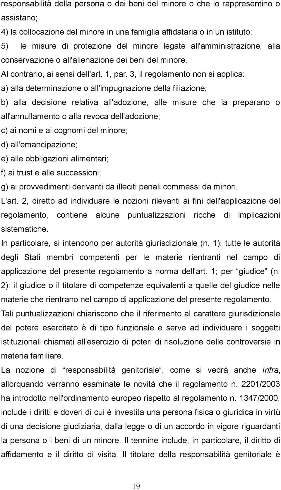 3, il regolamento non si applica: a) alla determinazione o all'impugnazione della filiazione; b) alla decisione relativa all'adozione, alle misure che la preparano o all'annullamento o alla revoca