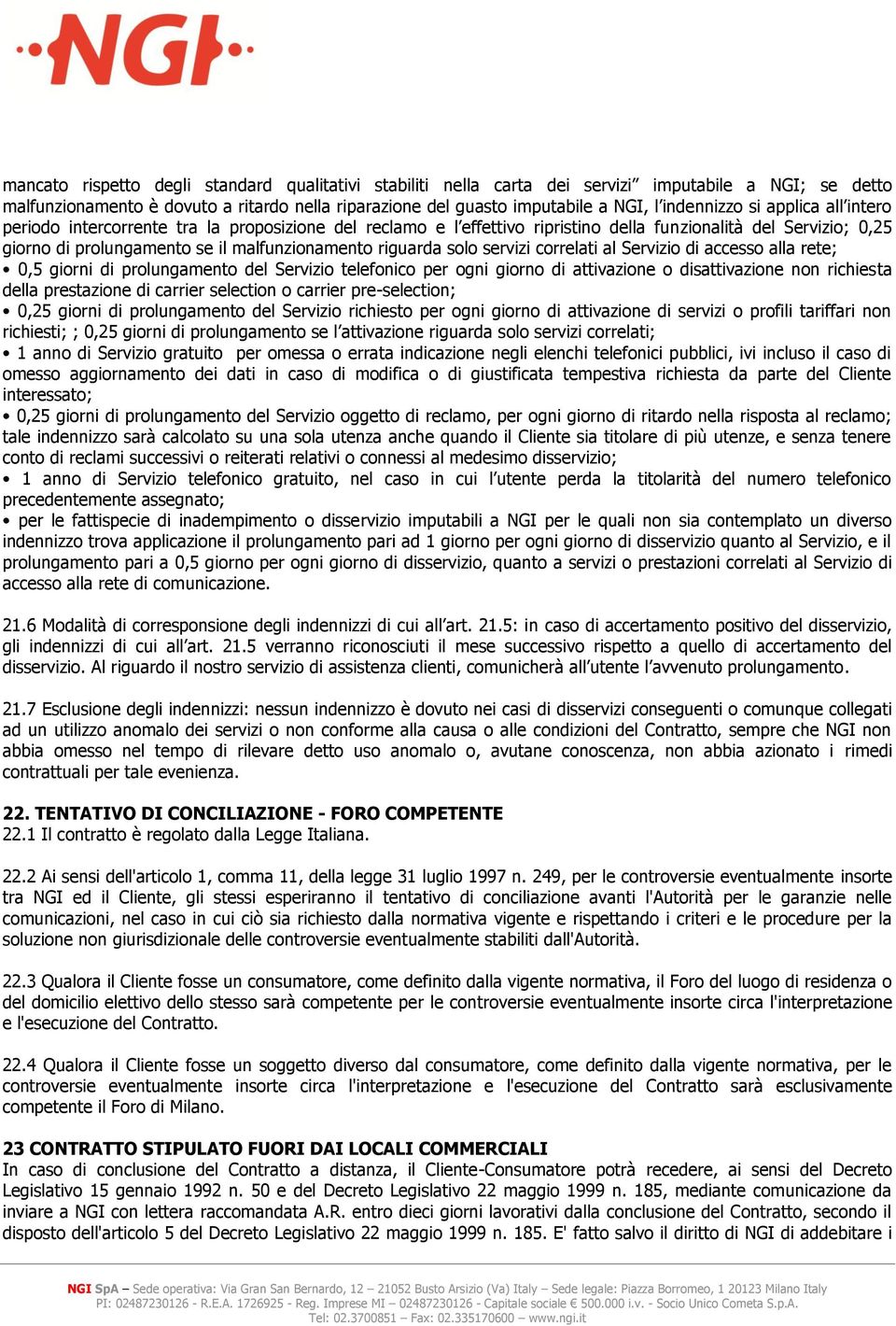 riguarda solo servizi correlati al Servizio di accesso alla rete; 0,5 giorni di prolungamento del Servizio telefonico per ogni giorno di attivazione o disattivazione non richiesta della prestazione