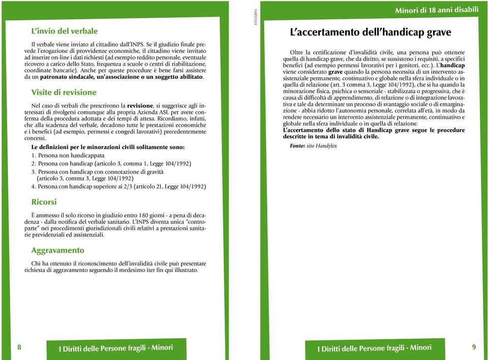 Stato, frequenza a scuole o centri di riabilitazione, coordinate bancarie). Anche per queste procedure è bene farsi assistere da un patronato sindacale, un associazione o un soggetto abilitato.