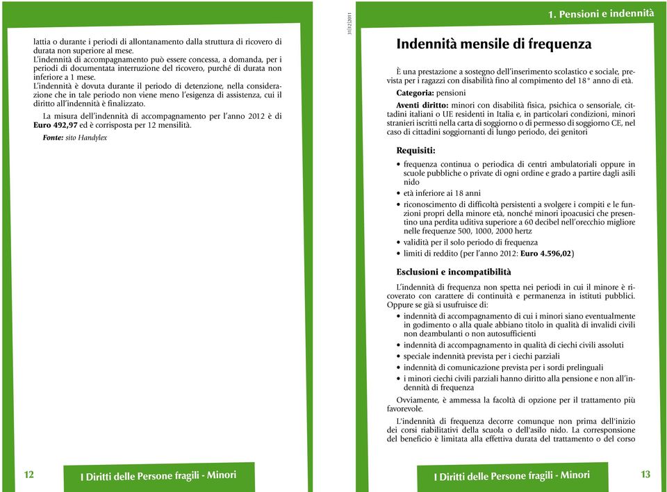 L indennità è dovuta durante il periodo di detenzione, nella considerazione che in tale periodo non viene meno l esigenza di assistenza, cui il diritto all indennità è finalizzato.