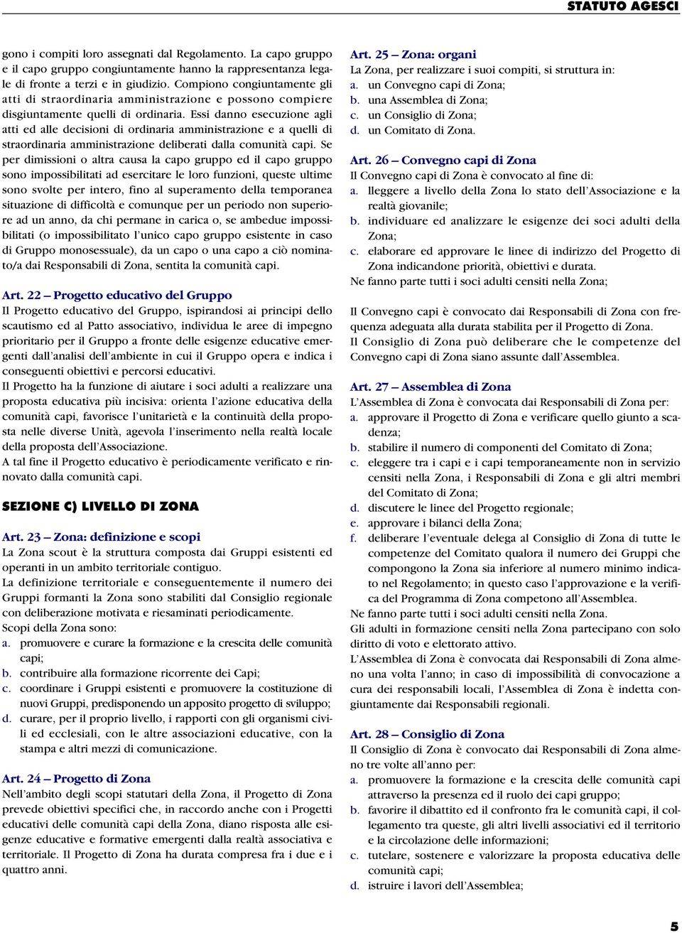 Essi danno esecuzione agli atti ed alle decisioni di ordinaria amministrazione e a quelli di straordinaria amministrazione deliberati dalla comunità capi.