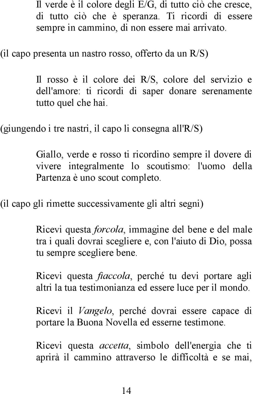 (giungendo i tre nastri, il capo li consegna all') Giallo, verde e rosso ti ricordino sempre il dovere di vivere integralmente lo scoutismo: l'uomo della Partenza è uno scout completo.