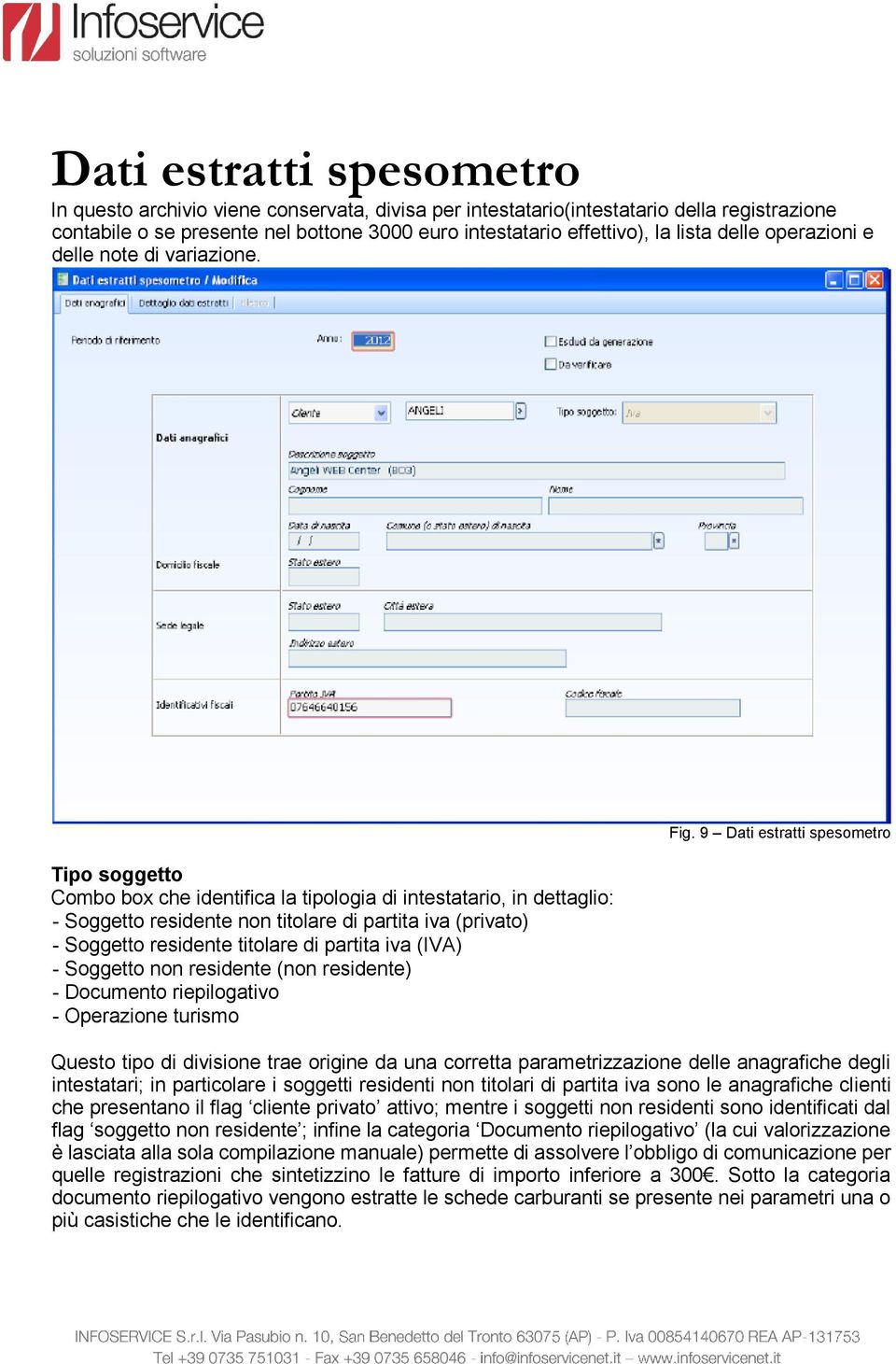 Tipo soggetto Combo box che identifica la tipologia di intestatario, in dettaglio: - Soggetto residente non titolare di partita iva (privato) - Soggetto residente titolare di partita iva (IVA) -