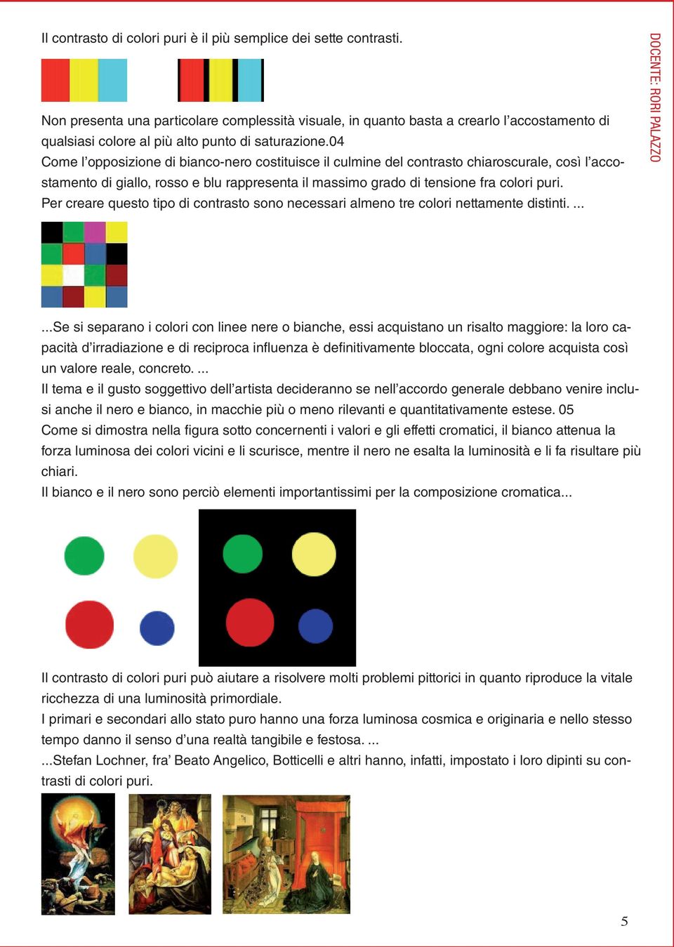 04 Come l opposizione di bianco-nero costituisce il culmine del contrasto chiaroscurale, così l accostamento di giallo, rosso e blu rappresenta il massimo grado di tensione fra colori puri.